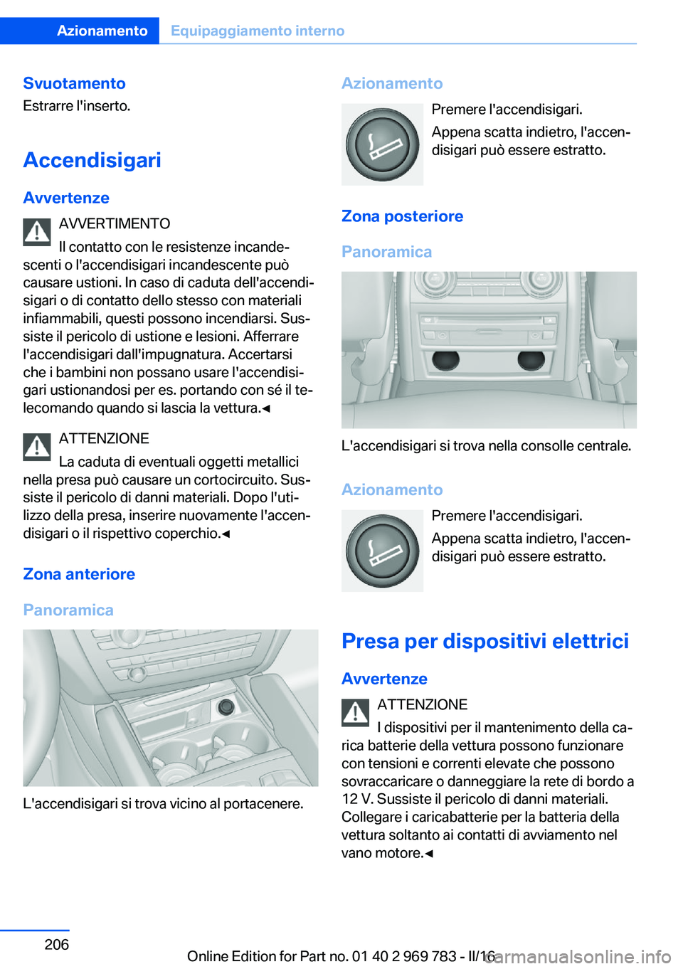 BMW X5 2016 Libretti Di Uso E manutenzione (in Italian) Svuotamento
Estrarre l'inserto.
Accendisigari
Avvertenze AVVERTIMENTO
Il contatto con le resistenze incande‐
scenti o l'accendisigari incandescente può
causare ustioni. In caso di caduta de BMW X5 2016 Libretti Di Uso E manutenzione (in Italian) Svuotamento
Estrarre l'inserto.
Accendisigari
Avvertenze AVVERTIMENTO
Il contatto con le resistenze incande‐
scenti o l'accendisigari incandescente può
causare ustioni. In caso di caduta de