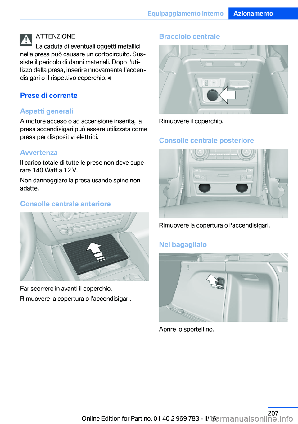 BMW X5 2016 Libretti Di Uso E manutenzione (in Italian) ATTENZIONE
La caduta di eventuali oggetti metallici
nella presa può causare un cortocircuito. Sus‐
siste il pericolo di danni materiali. Dopo l'uti‐
lizzo della presa, inserire nuovamente l BMW X5 2016 Libretti Di Uso E manutenzione (in Italian) ATTENZIONE
La caduta di eventuali oggetti metallici
nella presa può causare un cortocircuito. Sus‐
siste il pericolo di danni materiali. Dopo l'uti‐
lizzo della presa, inserire nuovamente l