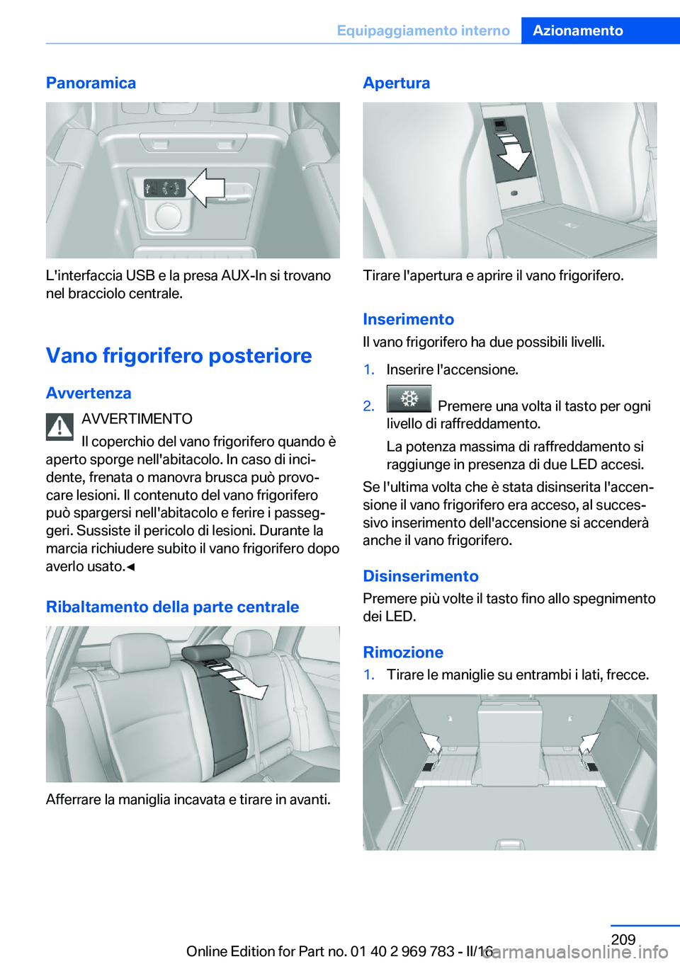 BMW X5 2016 Libretti Di Uso E manutenzione (in Italian) Panoramica
L'interfaccia USB e la presa AUX-In si trovano
nel bracciolo centrale.
Vano frigorifero posteriore
Avvertenza AVVERTIMENTO
Il coperchio del vano frigorifero quando è
aperto sporge nell BMW X5 2016 Libretti Di Uso E manutenzione (in Italian) Panoramica
L'interfaccia USB e la presa AUX-In si trovano
nel bracciolo centrale.
Vano frigorifero posteriore
Avvertenza AVVERTIMENTO
Il coperchio del vano frigorifero quando è
aperto sporge nell