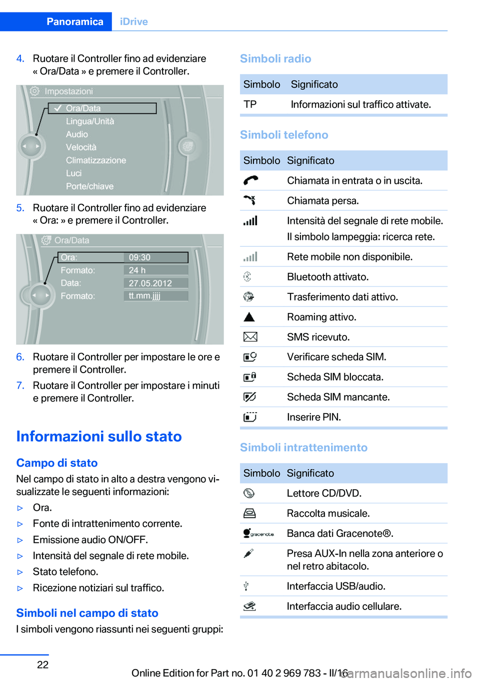 BMW X5 2016  Libretti Di Uso E manutenzione (in Italian) 4.Ruotare il Controller fino ad evidenziare
« Ora/Data » e premere il Controller.5.Ruotare il Controller fino ad evidenziare
« Ora: » e premere il Controller.6.Ruotare il Controller per impostare 