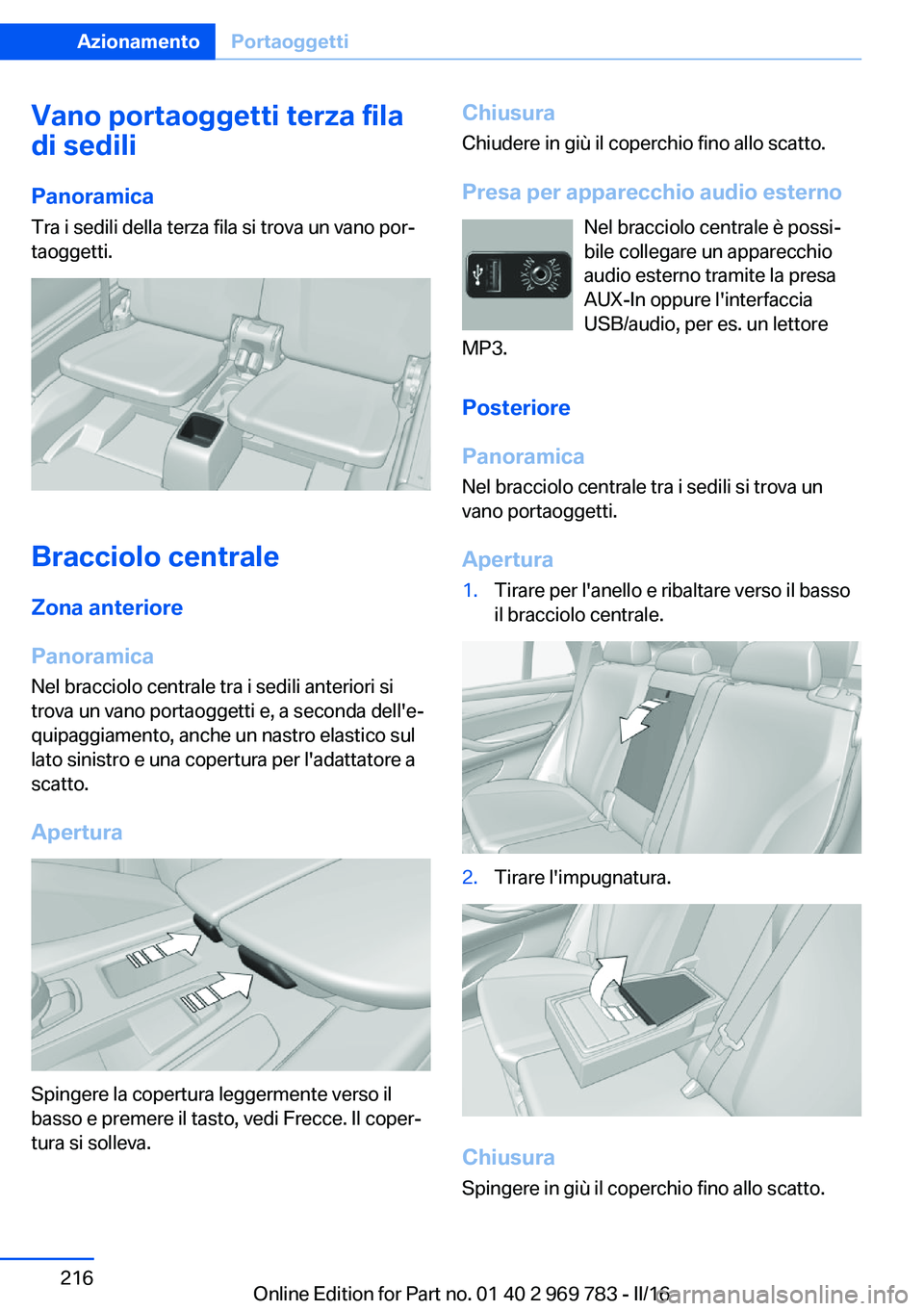 BMW X5 2016 Libretti Di Uso E manutenzione (in Italian) Vano portaoggetti terza fila
di sedili
Panoramica
Tra i sedili della terza fila si trova un vano por‐
taoggetti.
Bracciolo centrale
Zona anteriore
Panoramica Nel bracciolo centrale tra i sedili ante BMW X5 2016 Libretti Di Uso E manutenzione (in Italian) Vano portaoggetti terza fila
di sedili
Panoramica
Tra i sedili della terza fila si trova un vano por‐
taoggetti.
Bracciolo centrale
Zona anteriore
Panoramica Nel bracciolo centrale tra i sedili ante