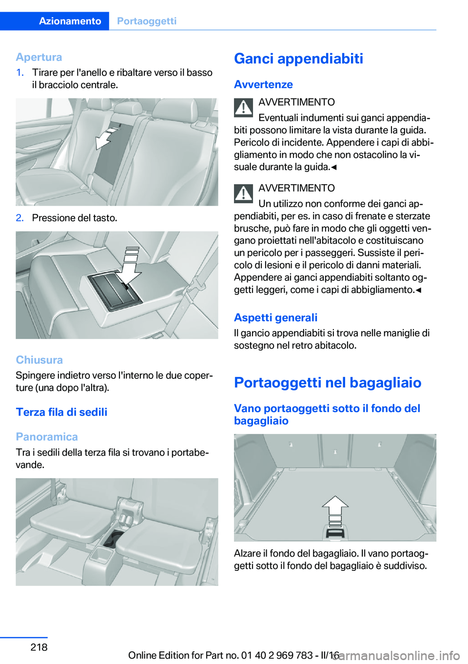 BMW X5 2016 Libretti Di Uso E manutenzione (in Italian) Apertura1.Tirare per l'anello e ribaltare verso il basso
il bracciolo centrale.2.Pressione del tasto.
Chiusura
Spingere indietro verso l'interno le due coper‐
ture (una dopo l'altra).
Te BMW X5 2016 Libretti Di Uso E manutenzione (in Italian) Apertura1.Tirare per l'anello e ribaltare verso il basso
il bracciolo centrale.2.Pressione del tasto.
Chiusura
Spingere indietro verso l'interno le due coper‐
ture (una dopo l'altra).
Te
