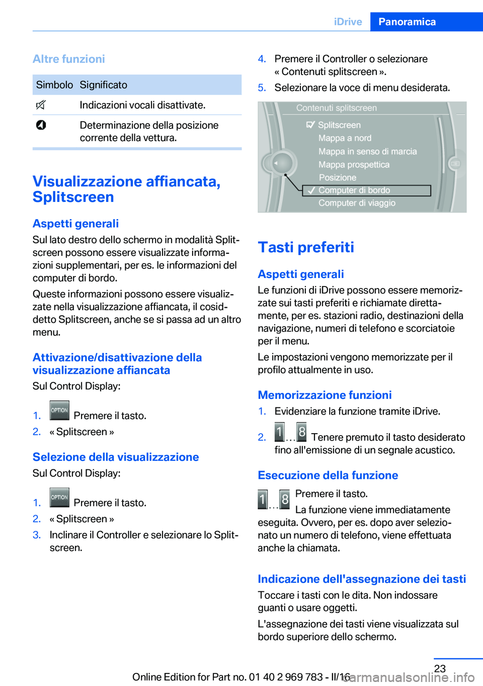 BMW X5 2016  Libretti Di Uso E manutenzione (in Italian) Altre funzioniSimboloSignificato Indicazioni vocali disattivate. Determinazione della posizione
corrente della vettura.
Visualizzazione affiancata,
Splitscreen
Aspetti generali Sul lato destro dello s