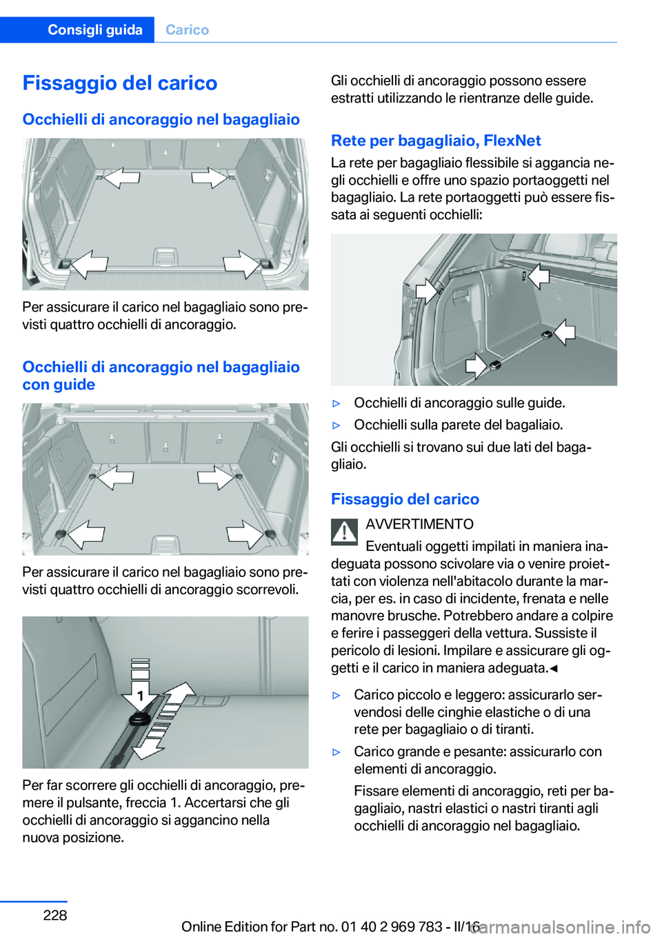 BMW X5 2016 Libretti Di Uso E manutenzione (in Italian) Fissaggio del caricoOcchielli di ancoraggio nel bagagliaio
Per assicurare il carico nel bagagliaio sono pre‐
visti quattro occhielli di ancoraggio.
Occhielli di ancoraggio nel bagagliaio
con guide
P BMW X5 2016 Libretti Di Uso E manutenzione (in Italian) Fissaggio del caricoOcchielli di ancoraggio nel bagagliaio
Per assicurare il carico nel bagagliaio sono pre‐
visti quattro occhielli di ancoraggio.
Occhielli di ancoraggio nel bagagliaio
con guide
P