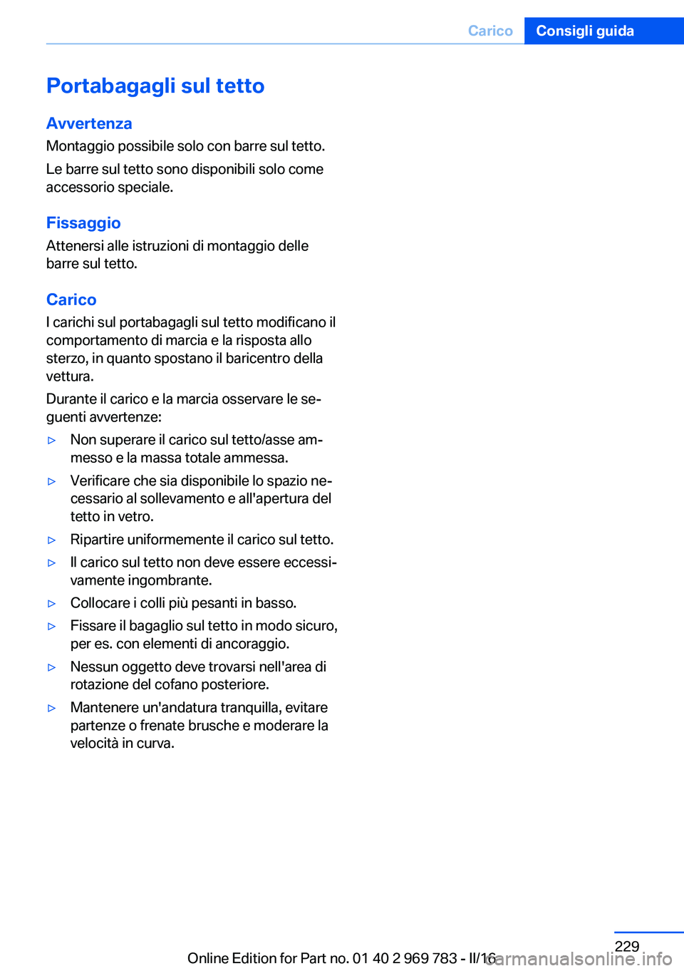 BMW X5 2016 Libretti Di Uso E manutenzione (in Italian) Portabagagli sul tettoAvvertenzaMontaggio possibile solo con barre sul tetto.
Le barre sul tetto sono disponibili solo come
accessorio speciale.
Fissaggio Attenersi alle istruzioni di montaggio delle
BMW X5 2016 Libretti Di Uso E manutenzione (in Italian) Portabagagli sul tettoAvvertenzaMontaggio possibile solo con barre sul tetto.
Le barre sul tetto sono disponibili solo come
accessorio speciale.
Fissaggio Attenersi alle istruzioni di montaggio delle