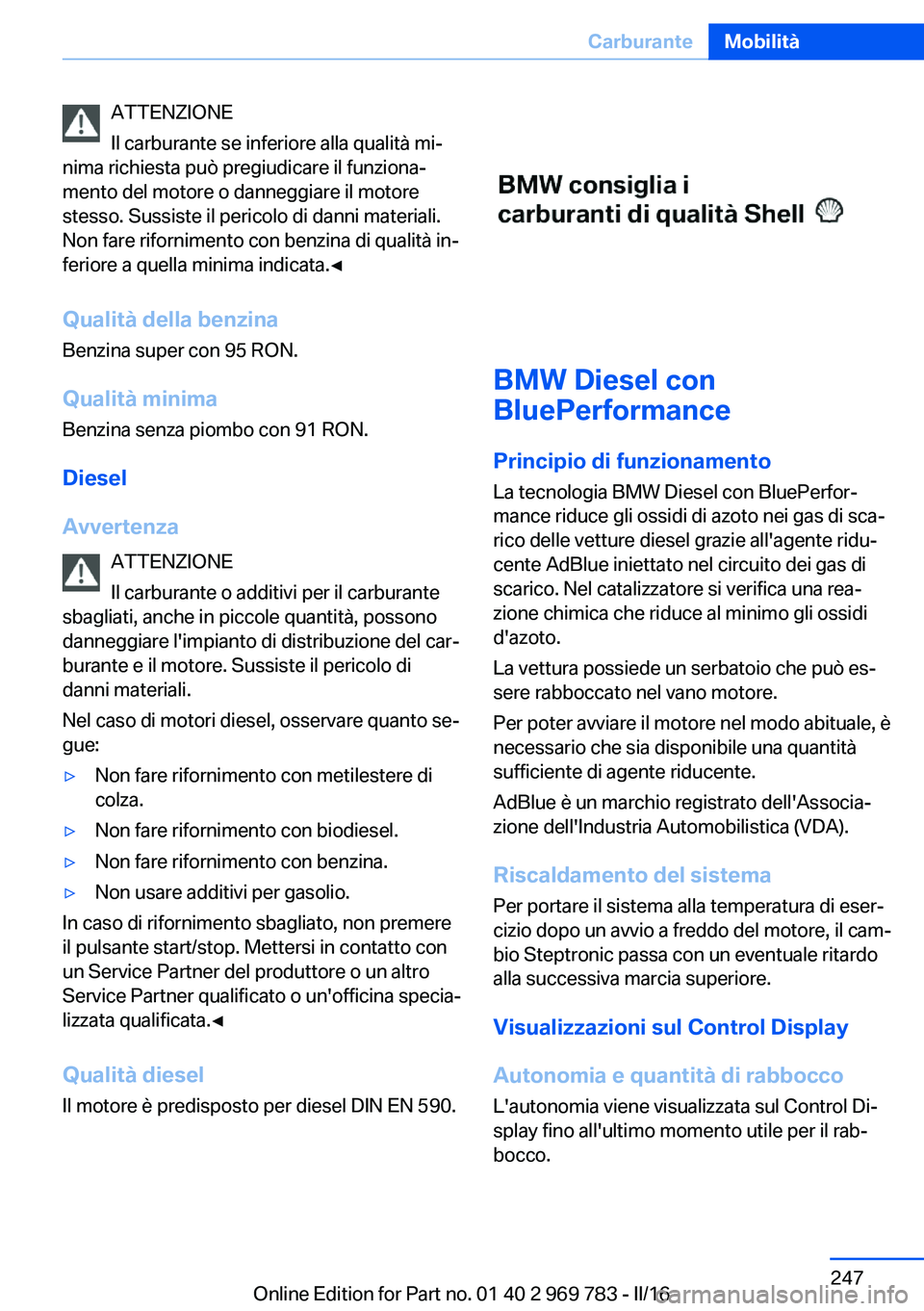 BMW X5 2016 Libretti Di Uso E manutenzione (in Italian) ATTENZIONE
Il carburante se inferiore alla qualità mi‐
nima richiesta può pregiudicare il funziona‐
mento del motore o danneggiare il motore
stesso. Sussiste il pericolo di danni materiali.
Non BMW X5 2016 Libretti Di Uso E manutenzione (in Italian) ATTENZIONE
Il carburante se inferiore alla qualità mi‐
nima richiesta può pregiudicare il funziona‐
mento del motore o danneggiare il motore
stesso. Sussiste il pericolo di danni materiali.
Non