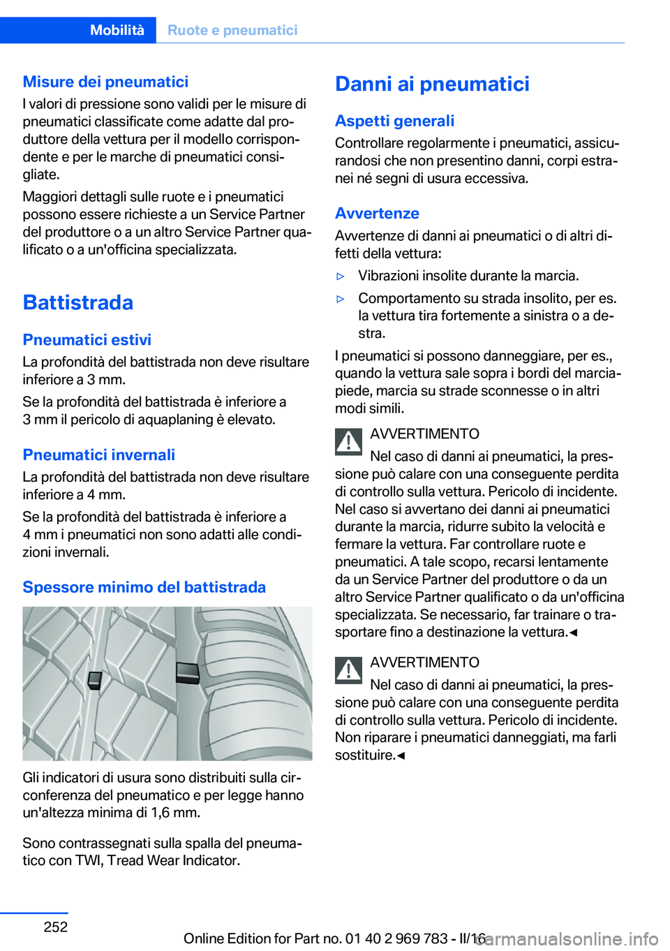 BMW X5 2016  Libretti Di Uso E manutenzione (in Italian) Misure dei pneumaticiI valori di pressione sono validi per le misure di
pneumatici classificate come adatte dal pro‐
duttore della vettura per il modello corrispon‐
dente e per le marche di pneuma