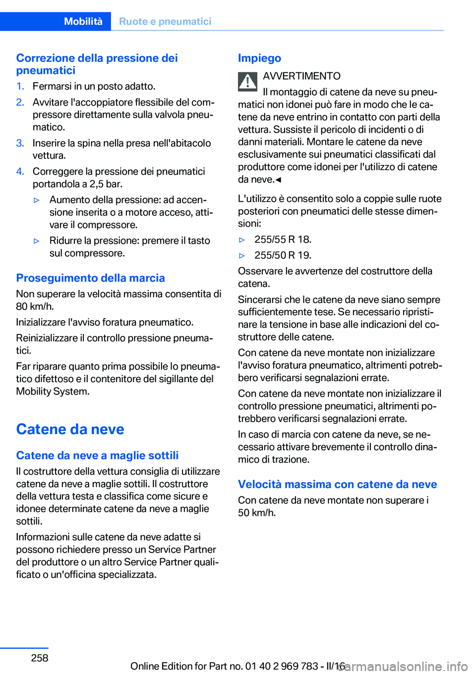 BMW X5 2016  Libretti Di Uso E manutenzione (in Italian) Correzione della pressione dei
pneumatici1.Fermarsi in un posto adatto.2.Avvitare l'accoppiatore flessibile del com‐
pressore direttamente sulla valvola pneu‐
matico.3.Inserire la spina nella 