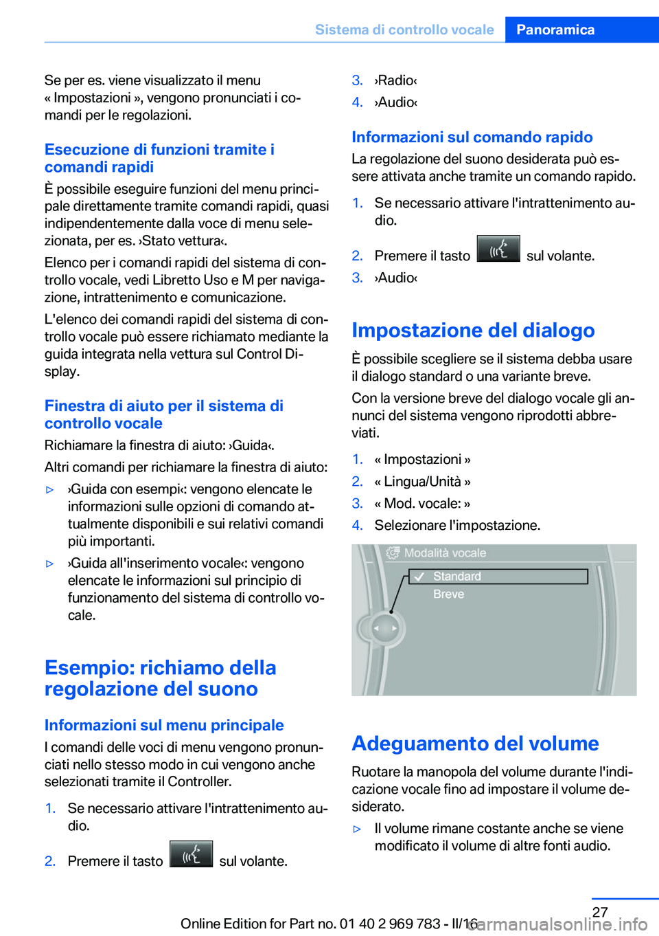 BMW X5 2016  Libretti Di Uso E manutenzione (in Italian) Se per es. viene visualizzato il menu
« Impostazioni », vengono pronunciati i co‐
mandi per le regolazioni.
Esecuzione di funzioni tramite i
comandi rapidi
È possibile eseguire funzioni del menu 