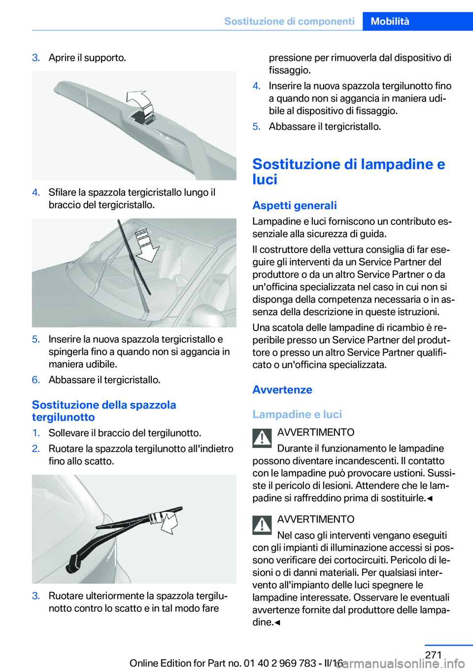 BMW X5 2016  Libretti Di Uso E manutenzione (in Italian) 3.Aprire il supporto.4.Sfilare la spazzola tergicristallo lungo il
braccio del tergicristallo.5.Inserire la nuova spazzola tergicristallo e
spingerla fino a quando non si aggancia in
maniera udibile.6
