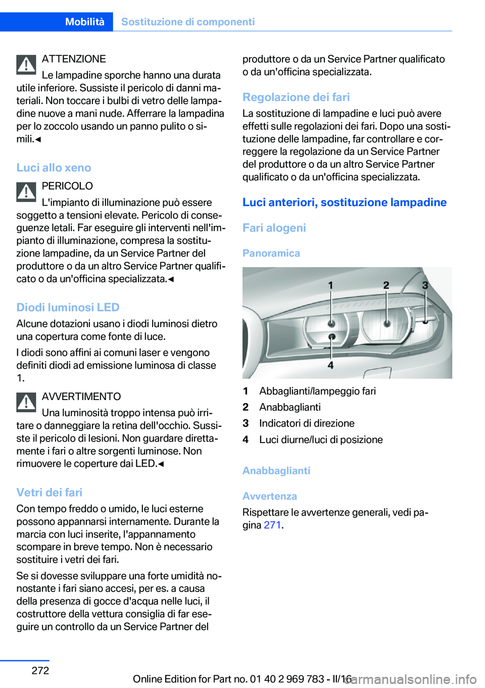 BMW X5 2016  Libretti Di Uso E manutenzione (in Italian) ATTENZIONE
Le lampadine sporche hanno una durata
utile inferiore. Sussiste il pericolo di danni ma‐
teriali. Non toccare i bulbi di vetro delle lampa‐
dine nuove a mani nude. Afferrare la lampadin