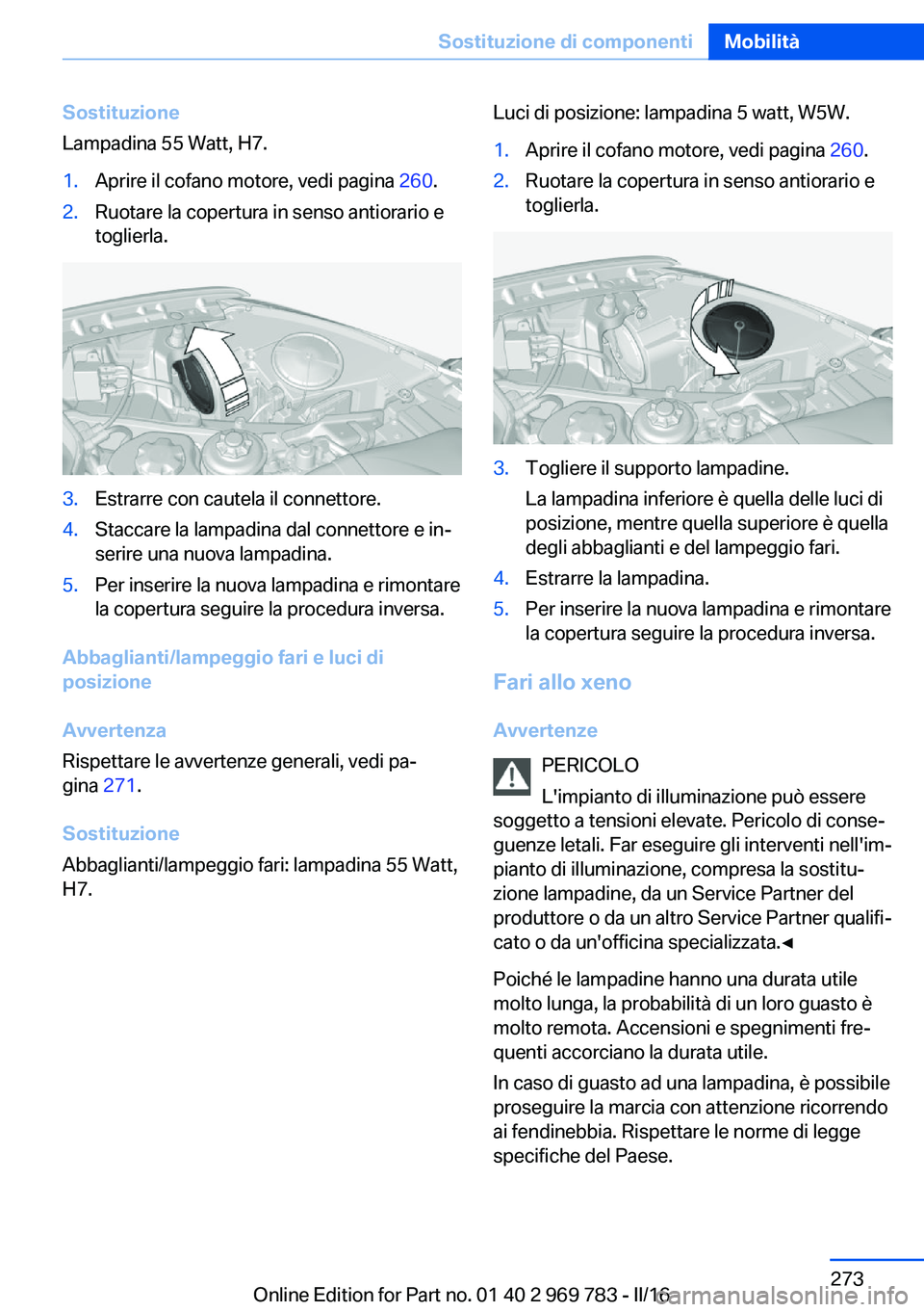 BMW X5 2016  Libretti Di Uso E manutenzione (in Italian) Sostituzione
Lampadina 55 Watt, H7.1.Aprire il cofano motore, vedi pagina  260.2.Ruotare la copertura in senso antiorario e
toglierla.3.Estrarre con cautela il connettore.4.Staccare la lampadina dal c