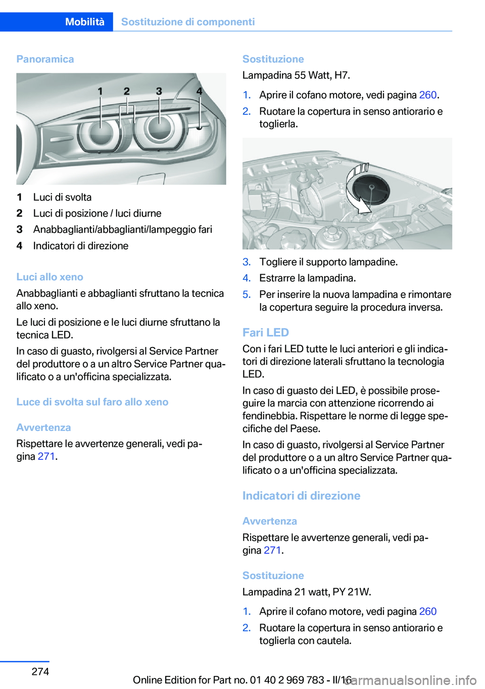 BMW X5 2016  Libretti Di Uso E manutenzione (in Italian) Panoramica1Luci di svolta2Luci di posizione / luci diurne3Anabbaglianti/abbaglianti/lampeggio fari4Indicatori di direzione
Luci allo xeno
Anabbaglianti e abbaglianti sfruttano la tecnica
allo xeno.
Le