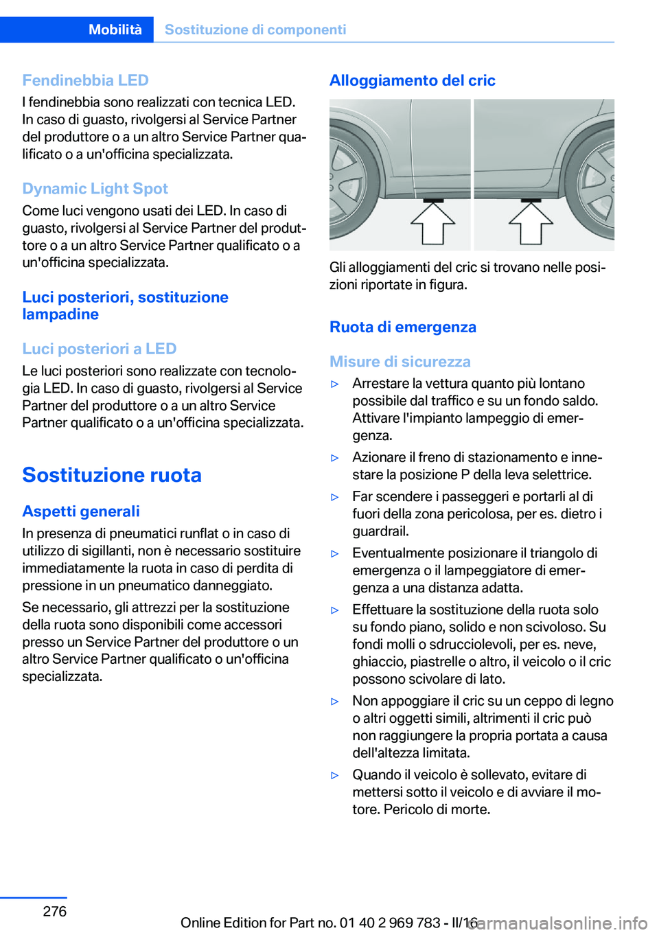 BMW X5 2016  Libretti Di Uso E manutenzione (in Italian) Fendinebbia LEDI fendinebbia sono realizzati con tecnica LED.
In caso di guasto, rivolgersi al Service Partner
del produttore o a un altro Service Partner qua‐
lificato o a un'officina specializ