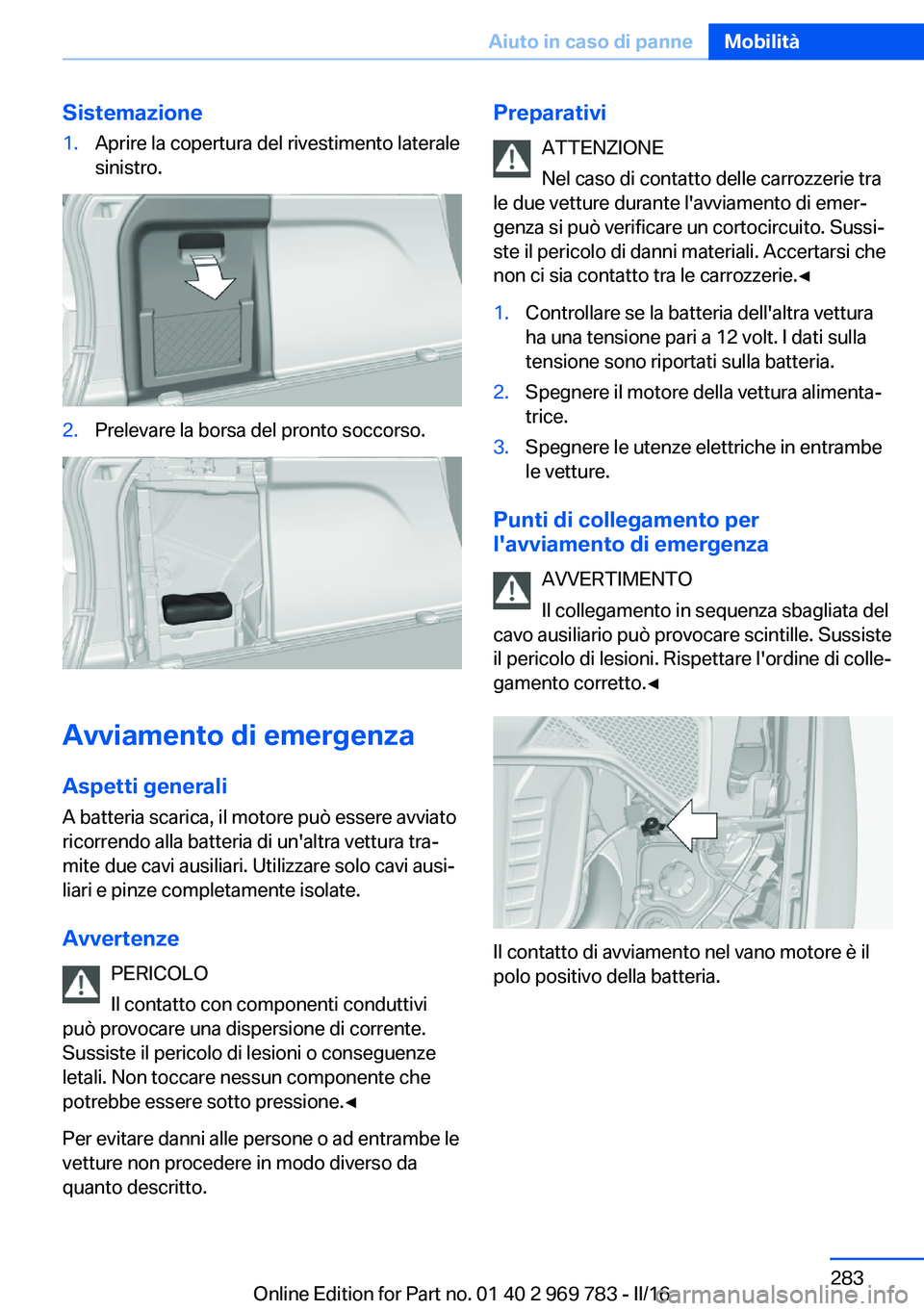 BMW X5 2016 Libretti Di Uso E manutenzione (in Italian) Sistemazione1.Aprire la copertura del rivestimento laterale
sinistro.2.Prelevare la borsa del pronto soccorso.
Avviamento di emergenza
Aspetti generali A batteria scarica, il motore può essere avviat BMW X5 2016 Libretti Di Uso E manutenzione (in Italian) Sistemazione1.Aprire la copertura del rivestimento laterale
sinistro.2.Prelevare la borsa del pronto soccorso.
Avviamento di emergenza
Aspetti generali A batteria scarica, il motore può essere avviat