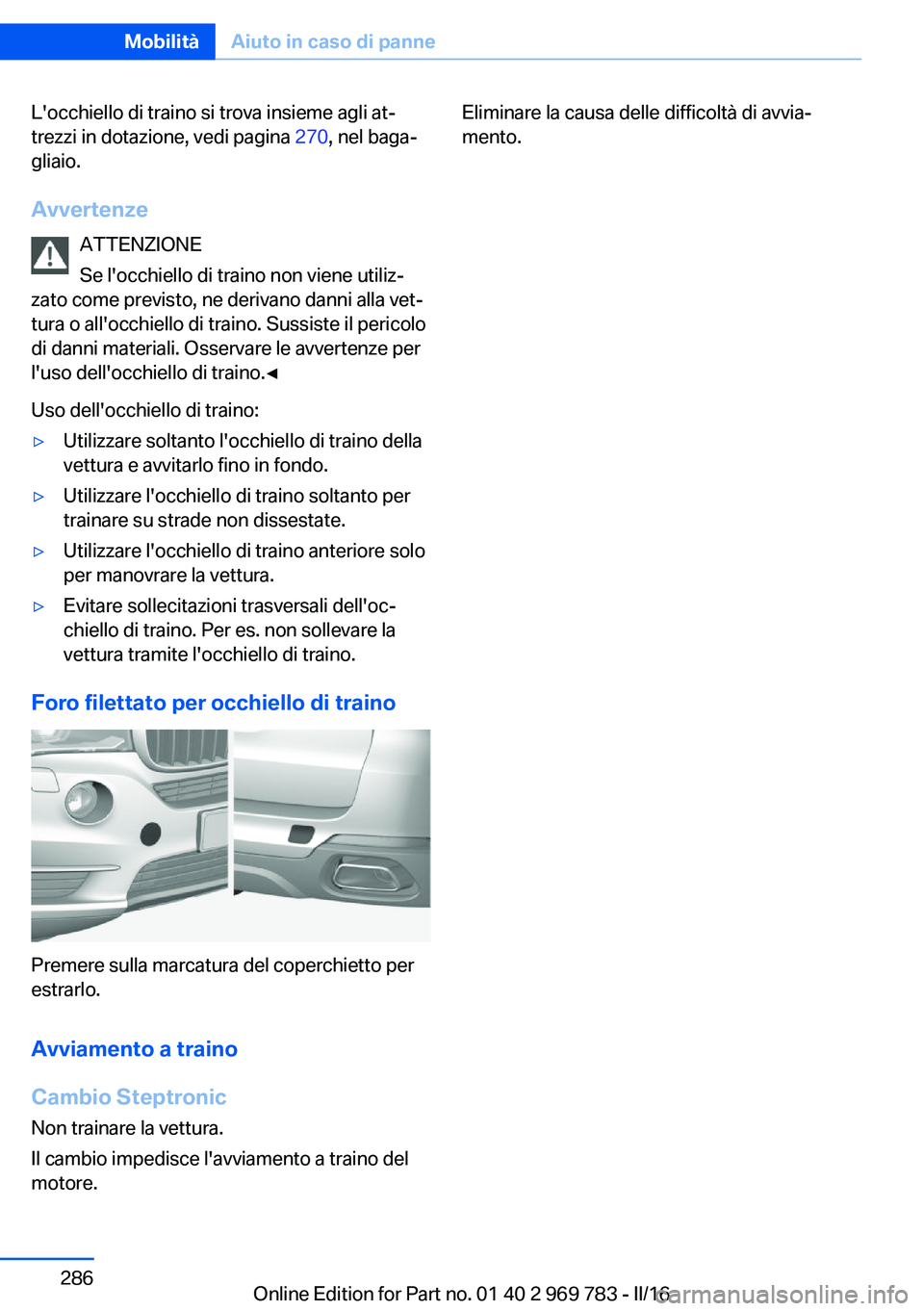 BMW X5 2016 Libretti Di Uso E manutenzione (in Italian) L'occhiello di traino si trova insieme agli at‐
trezzi in dotazione, vedi pagina 270, nel baga‐
gliaio.
Avvertenze ATTENZIONE
Se l'occhiello di traino non viene utiliz‐
zato come previs BMW X5 2016 Libretti Di Uso E manutenzione (in Italian) L'occhiello di traino si trova insieme agli at‐
trezzi in dotazione, vedi pagina 270, nel baga‐
gliaio.
Avvertenze ATTENZIONE
Se l'occhiello di traino non viene utiliz‐
zato come previs