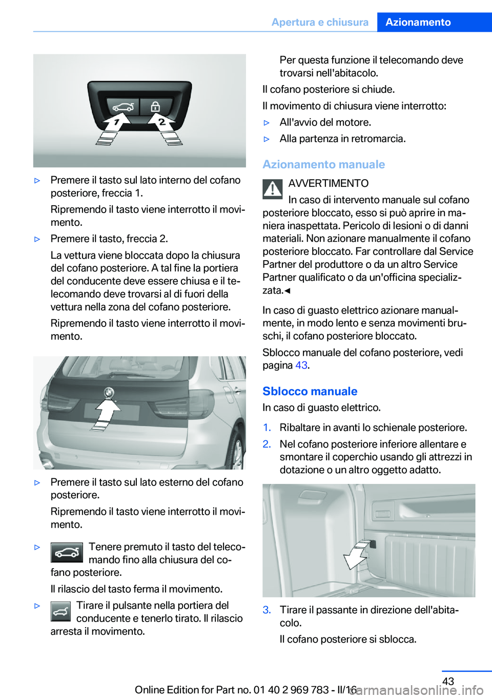 BMW X5 2016 Libretti Di Uso E manutenzione (in Italian) ▷Premere il tasto sul lato interno del cofano
posteriore, freccia 1.
Ripremendo il tasto viene interrotto il movi‐
mento.▷Premere il tasto, freccia 2.
La vettura viene bloccata dopo la chiusura
BMW X5 2016 Libretti Di Uso E manutenzione (in Italian) ▷Premere il tasto sul lato interno del cofano
posteriore, freccia 1.
Ripremendo il tasto viene interrotto il movi‐
mento.▷Premere il tasto, freccia 2.
La vettura viene bloccata dopo la chiusura