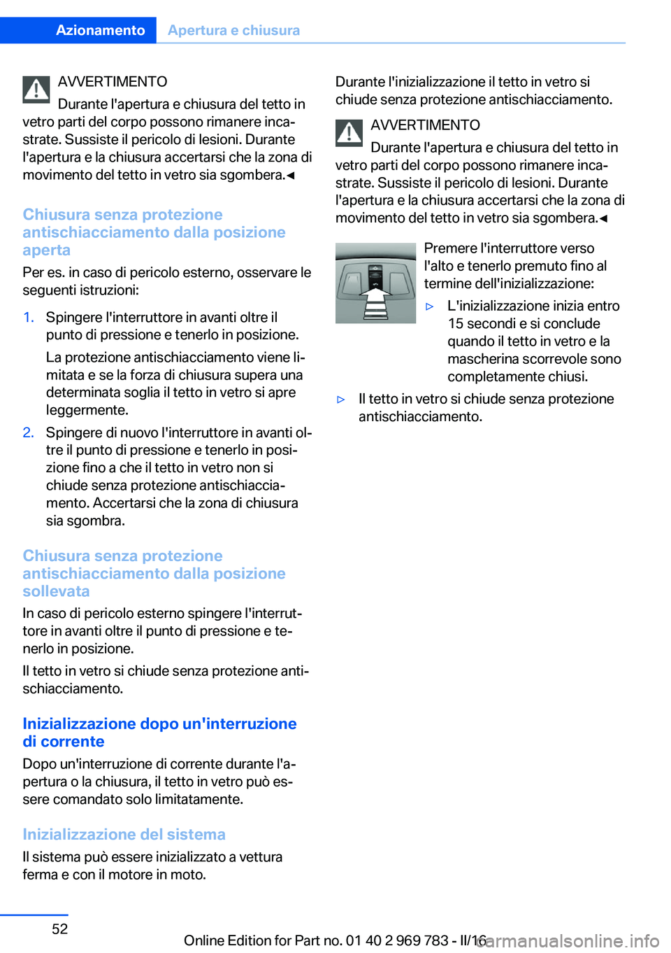 BMW X5 2016  Libretti Di Uso E manutenzione (in Italian) AVVERTIMENTO
Durante l'apertura e chiusura del tetto in
vetro parti del corpo possono rimanere inca‐
strate. Sussiste il pericolo di lesioni. Durante
l'apertura e la chiusura accertarsi che 