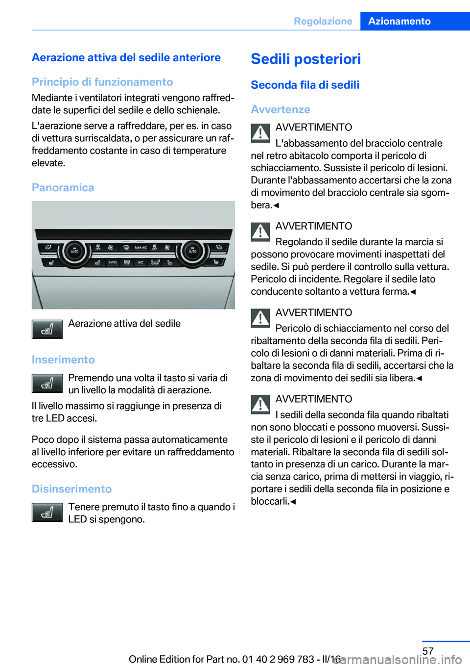 BMW X5 2016  Libretti Di Uso E manutenzione (in Italian) Aerazione attiva del sedile anteriore
Principio di funzionamento
Mediante i ventilatori integrati vengono raffred‐
date le superfici del sedile e dello schienale.
L'aerazione serve a raffreddare