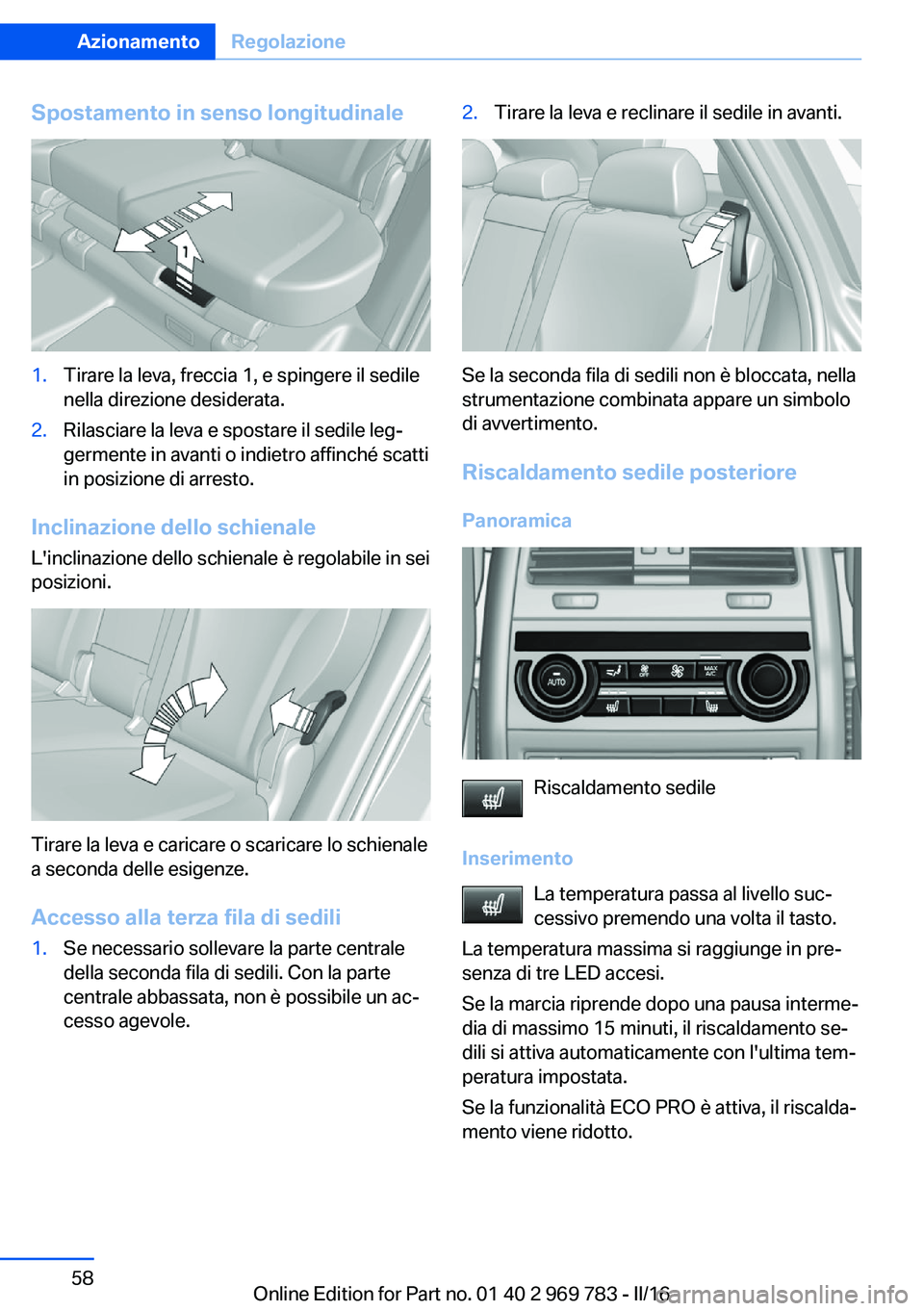 BMW X5 2016  Libretti Di Uso E manutenzione (in Italian) Spostamento in senso longitudinale1.Tirare la leva, freccia 1, e spingere il sedile
nella direzione desiderata.2.Rilasciare la leva e spostare il sedile leg‐
germente in avanti o indietro affinché 