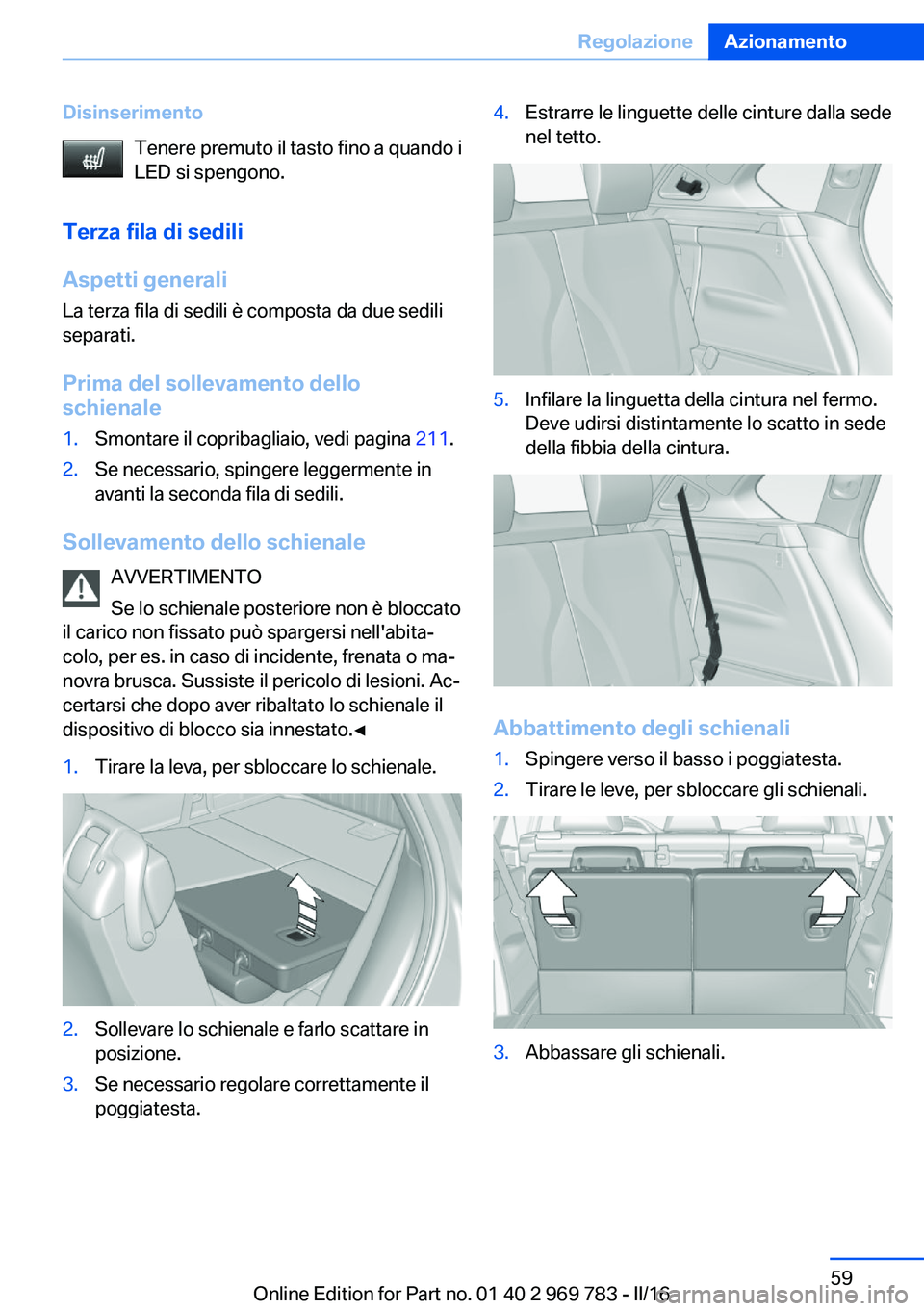 BMW X5 2016  Libretti Di Uso E manutenzione (in Italian) DisinserimentoTenere premuto il tasto fino a quando i
LED si spengono.
Terza fila di sedili
Aspetti generali La terza fila di sedili è composta da due sedili
separati.
Prima del sollevamento dello
sc