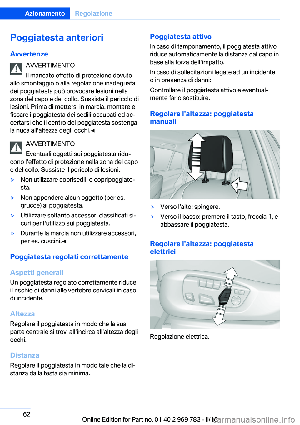 BMW X5 2016 Libretti Di Uso E manutenzione (in Italian) Poggiatesta anteriori
Avvertenze AVVERTIMENTO
Il mancato effetto di protezione dovuto
allo smontaggio o alla regolazione inadeguata
dei poggiatesta può provocare lesioni nella
zona del capo e del col BMW X5 2016 Libretti Di Uso E manutenzione (in Italian) Poggiatesta anteriori
Avvertenze AVVERTIMENTO
Il mancato effetto di protezione dovuto
allo smontaggio o alla regolazione inadeguata
dei poggiatesta può provocare lesioni nella
zona del capo e del col