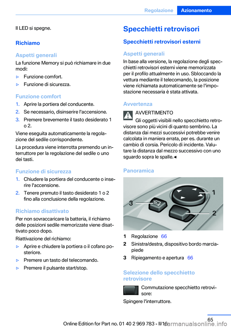 BMW X5 2016 Libretti Di Uso E manutenzione (in Italian) Il LED si spegne.
Richiamo
Aspetti generali La funzione Memory si può richiamare in due
modi:▷Funzione comfort.▷Funzione di sicurezza.
Funzione comfort
1.Aprire la portiera del conducente.2.Se ne BMW X5 2016 Libretti Di Uso E manutenzione (in Italian) Il LED si spegne.
Richiamo
Aspetti generali La funzione Memory si può richiamare in due
modi:▷Funzione comfort.▷Funzione di sicurezza.
Funzione comfort
1.Aprire la portiera del conducente.2.Se ne