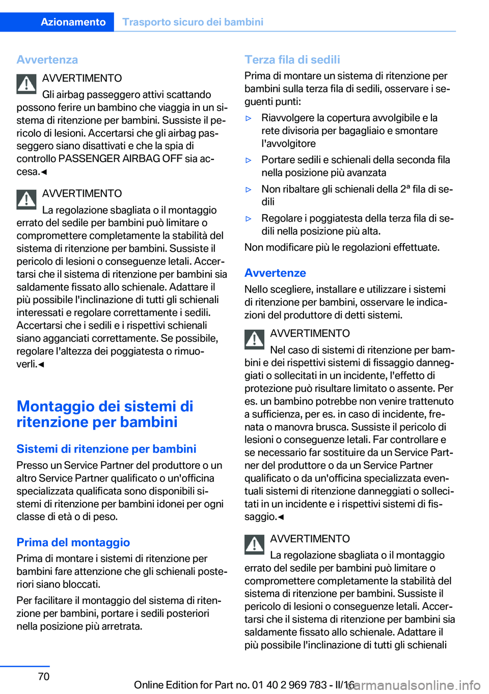 BMW X5 2016 Libretti Di Uso E manutenzione (in Italian) AvvertenzaAVVERTIMENTO
Gli airbag passeggero attivi scattando
possono ferire un bambino che viaggia in un si‐
stema di ritenzione per bambini. Sussiste il pe‐
ricolo di lesioni. Accertarsi che gli BMW X5 2016 Libretti Di Uso E manutenzione (in Italian) AvvertenzaAVVERTIMENTO
Gli airbag passeggero attivi scattando
possono ferire un bambino che viaggia in un si‐
stema di ritenzione per bambini. Sussiste il pe‐
ricolo di lesioni. Accertarsi che gli