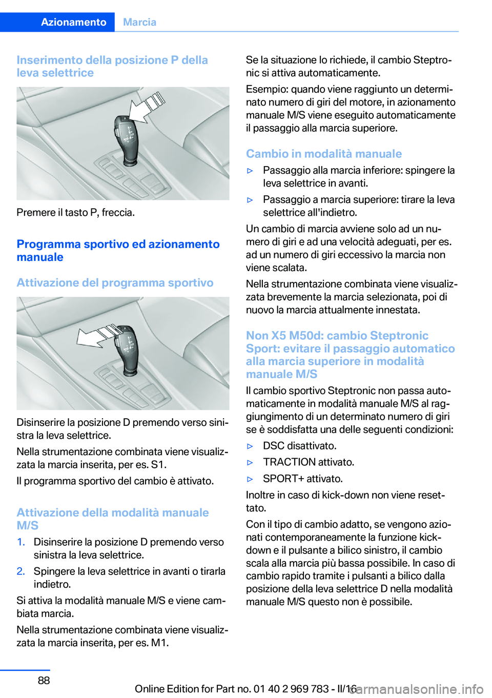 BMW X5 2016 Libretti Di Uso E manutenzione (in Italian) Inserimento della posizione P della
leva selettrice
Premere il tasto P, freccia.
Programma sportivo ed azionamento
manuale
Attivazione del programma sportivo
Disinserire la posizione D premendo verso BMW X5 2016 Libretti Di Uso E manutenzione (in Italian) Inserimento della posizione P della
leva selettrice
Premere il tasto P, freccia.
Programma sportivo ed azionamento
manuale
Attivazione del programma sportivo
Disinserire la posizione D premendo verso