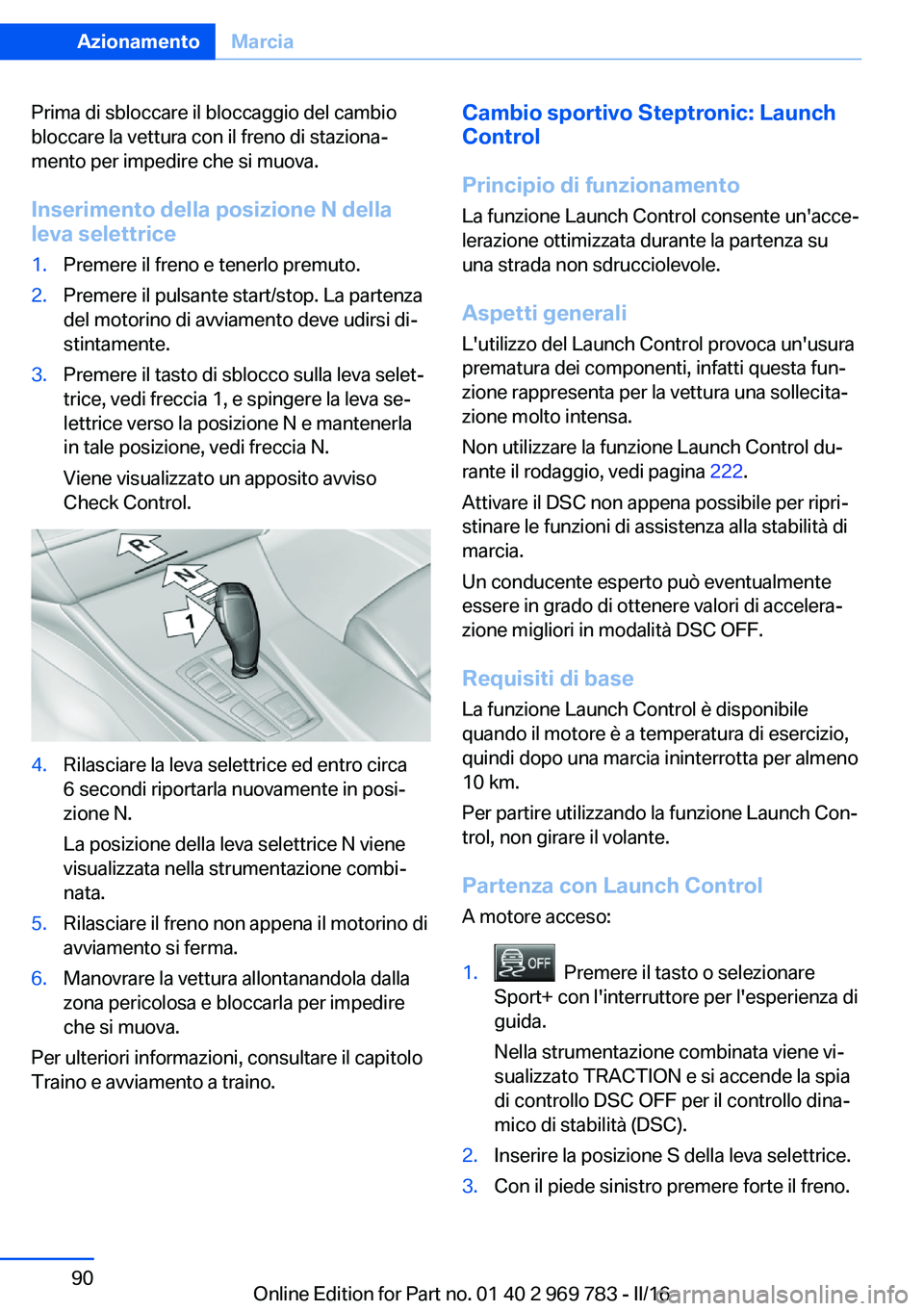 BMW X5 2016 Libretti Di Uso E manutenzione (in Italian) Prima di sbloccare il bloccaggio del cambio
bloccare la vettura con il freno di staziona‐
mento per impedire che si muova.
Inserimento della posizione N della
leva selettrice1.Premere il freno e ten BMW X5 2016 Libretti Di Uso E manutenzione (in Italian) Prima di sbloccare il bloccaggio del cambio
bloccare la vettura con il freno di staziona‐
mento per impedire che si muova.
Inserimento della posizione N della
leva selettrice1.Premere il freno e ten