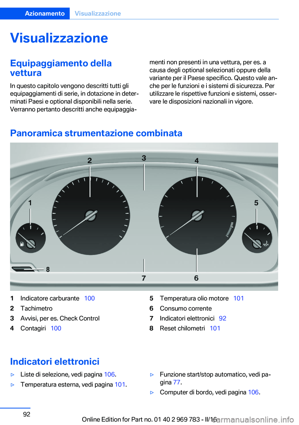 BMW X5 2016  Libretti Di Uso E manutenzione (in Italian) VisualizzazioneEquipaggiamento della
vettura
In questo capitolo vengono descritti tutti gli
equipaggiamenti di serie, in dotazione in deter‐
minati Paesi e optional disponibili nella serie.
Verranno