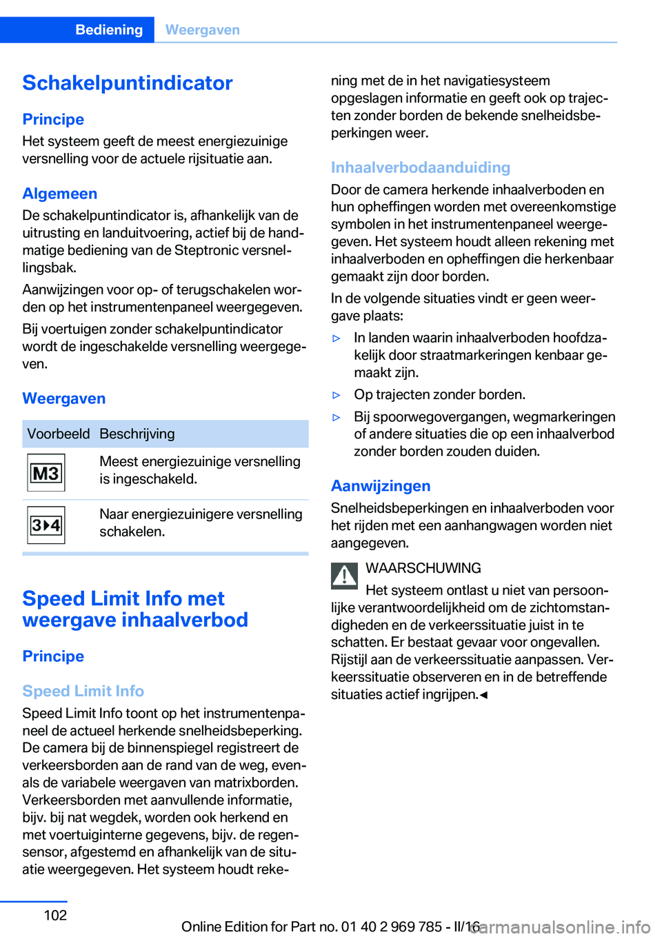 BMW X5 2016 Instructieboekjes (in Dutch) SchakelpuntindicatorPrincipe
Het systeem geeft de meest energiezuinige
versnelling voor de actuele rijsituatie aan.
Algemeen
De schakelpuntindicator is, afhankelijk van de uitrusting en landuitvoering BMW X5 2016 Instructieboekjes (in Dutch) SchakelpuntindicatorPrincipe
Het systeem geeft de meest energiezuinige
versnelling voor de actuele rijsituatie aan.
Algemeen
De schakelpuntindicator is, afhankelijk van de uitrusting en landuitvoering