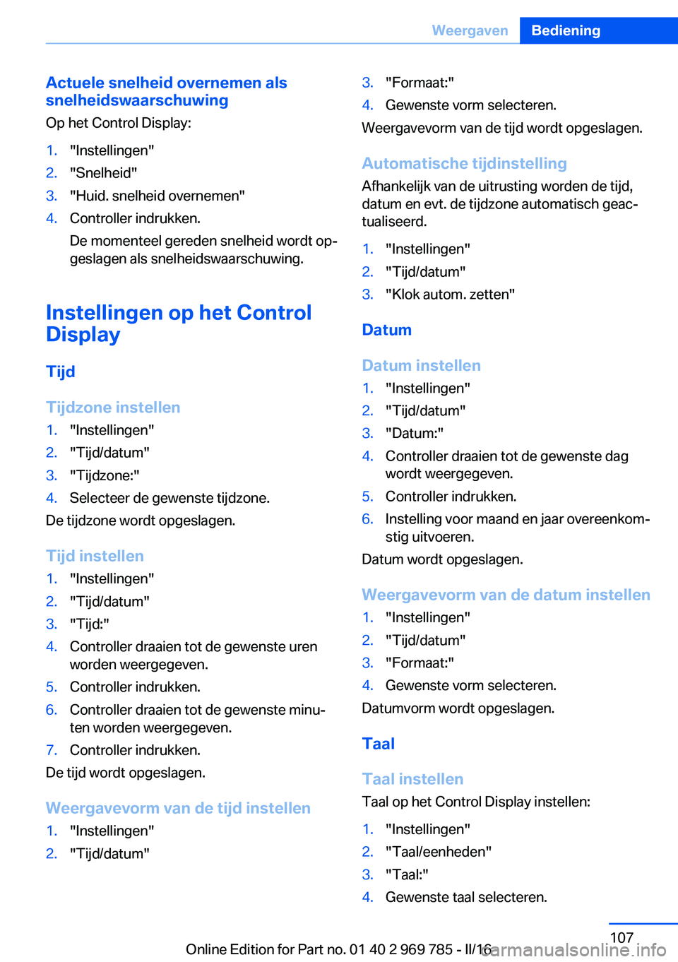 BMW X5 2016 Instructieboekjes (in Dutch) Actuele snelheid overnemen als
snelheidswaarschuwing
Op het Control Display:1."Instellingen"2."Snelheid"3."Huid. snelheid overnemen"4.Controller indrukken.
De momenteel gereden BMW X5 2016 Instructieboekjes (in Dutch) Actuele snelheid overnemen als
snelheidswaarschuwing
Op het Control Display:1."Instellingen"2."Snelheid"3."Huid. snelheid overnemen"4.Controller indrukken.
De momenteel gereden