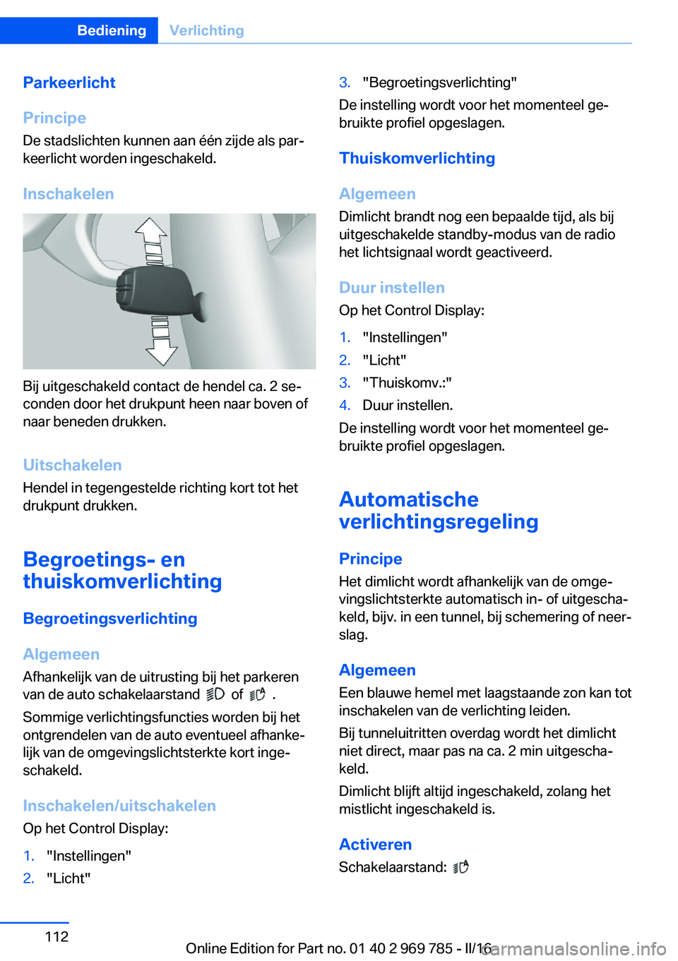 BMW X5 2016 Instructieboekjes (in Dutch) Parkeerlicht
Principe De stadslichten kunnen aan één zijde als par‐
keerlicht worden ingeschakeld.
Inschakelen
Bij uitgeschakeld contact de hendel ca. 2 se‐
conden door het drukpunt heen naar bo BMW X5 2016 Instructieboekjes (in Dutch) Parkeerlicht
Principe De stadslichten kunnen aan één zijde als par‐
keerlicht worden ingeschakeld.
Inschakelen
Bij uitgeschakeld contact de hendel ca. 2 se‐
conden door het drukpunt heen naar bo
