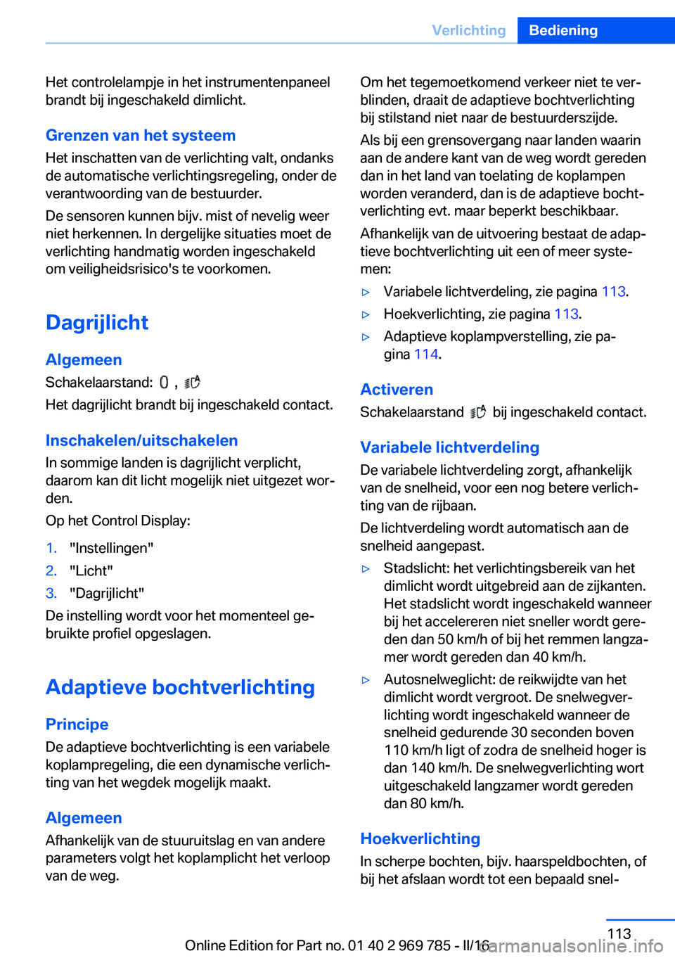 BMW X5 2016 Instructieboekjes (in Dutch) Het controlelampje in het instrumentenpaneel
brandt bij ingeschakeld dimlicht.
Grenzen van het systeem
Het inschatten van de verlichting valt, ondanks
de automatische verlichtingsregeling, onder de
ve BMW X5 2016 Instructieboekjes (in Dutch) Het controlelampje in het instrumentenpaneel
brandt bij ingeschakeld dimlicht.
Grenzen van het systeem
Het inschatten van de verlichting valt, ondanks
de automatische verlichtingsregeling, onder de
ve