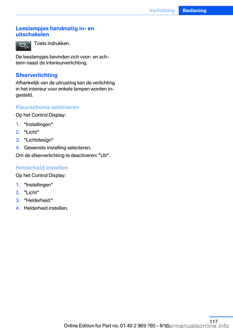 BMW X5 2016 Instructieboekjes (in Dutch) Leeslampjes handmatig in- en
uitschakelen
Toets indrukken.
De leeslampjes bevinden zich voor- en ach‐
terin naast de interieurverlichting.
Sfeerverlichting
Afhankelijk van de uitrusting kan de verli BMW X5 2016 Instructieboekjes (in Dutch) Leeslampjes handmatig in- en
uitschakelen
Toets indrukken.
De leeslampjes bevinden zich voor- en ach‐
terin naast de interieurverlichting.
Sfeerverlichting
Afhankelijk van de uitrusting kan de verli
