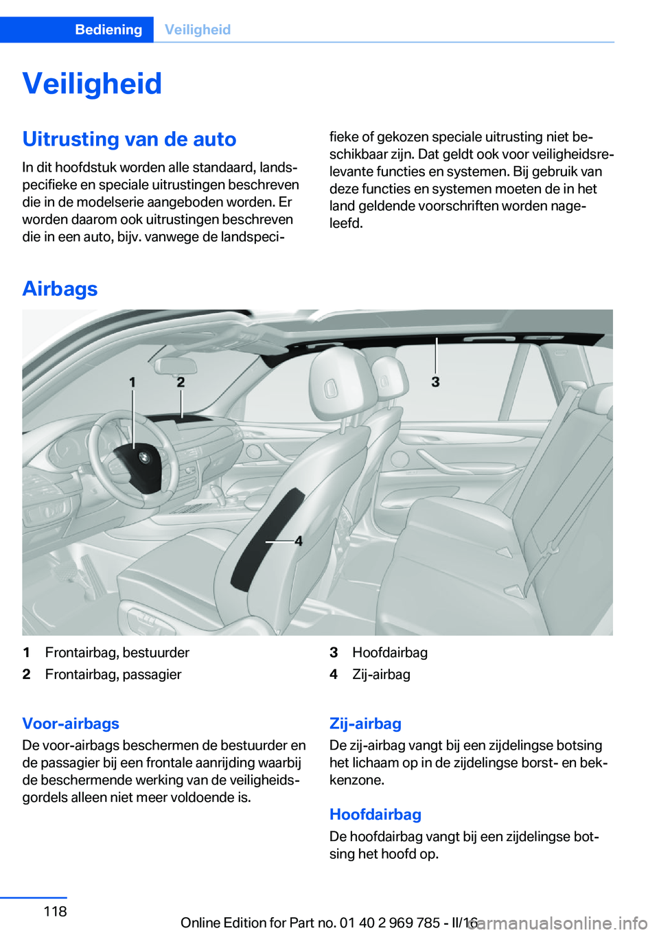 BMW X5 2016 Instructieboekjes (in Dutch) VeiligheidUitrusting van de auto
In dit hoofdstuk worden alle standaard, lands‐
pecifieke en speciale uitrustingen beschreven
die in de modelserie aangeboden worden. Er
worden daarom ook uitrustinge BMW X5 2016 Instructieboekjes (in Dutch) VeiligheidUitrusting van de auto
In dit hoofdstuk worden alle standaard, lands‐
pecifieke en speciale uitrustingen beschreven
die in de modelserie aangeboden worden. Er
worden daarom ook uitrustinge