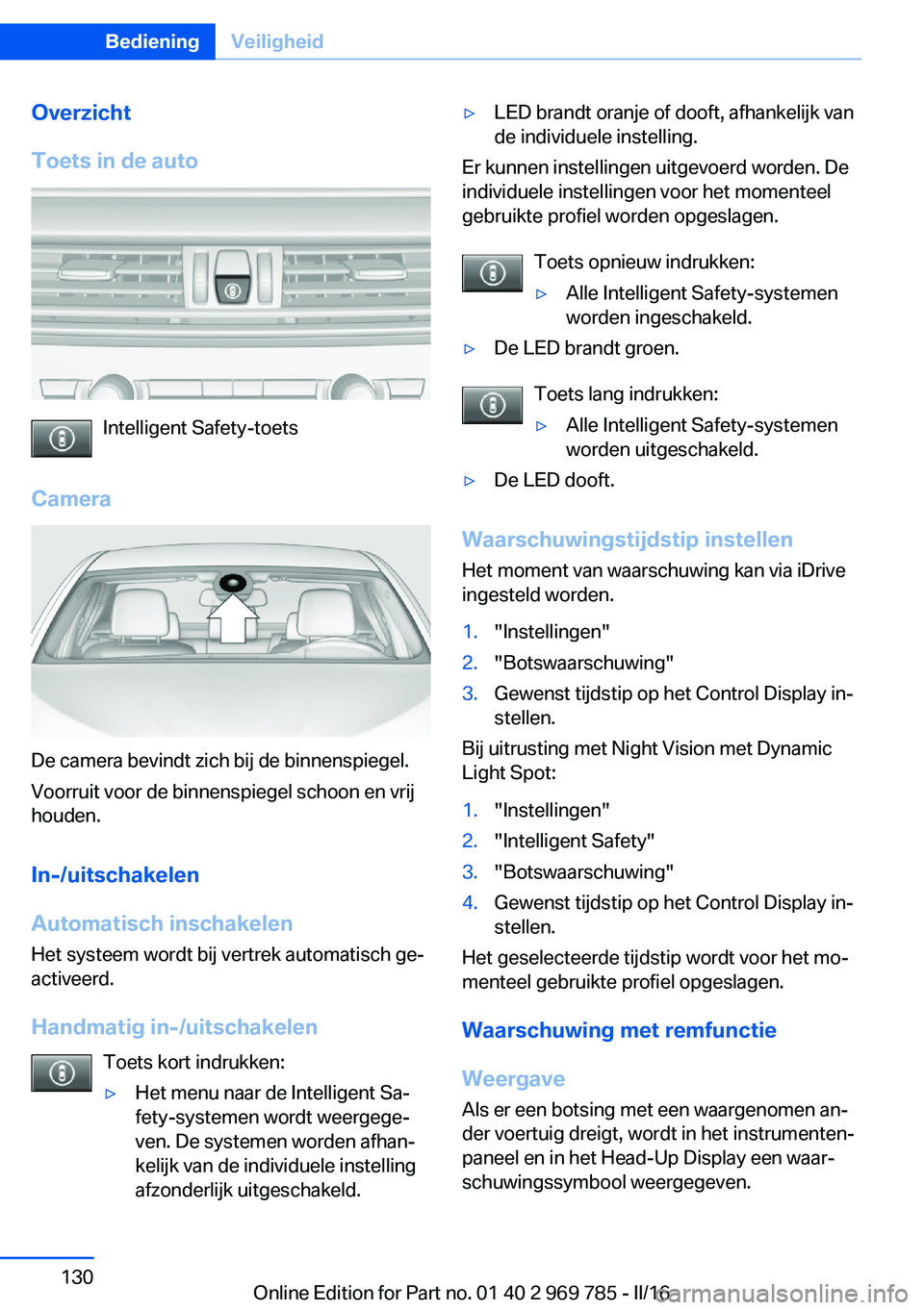 BMW X5 2016 Instructieboekjes (in Dutch) Overzicht
Toets in de auto
Intelligent Safety-toets
Camera
De camera bevindt zich bij de binnenspiegel.
Voorruit voor de binnenspiegel schoon en vrij
houden.
In-/uitschakelen
Automatisch inschakelen
H BMW X5 2016 Instructieboekjes (in Dutch) Overzicht
Toets in de auto
Intelligent Safety-toets
Camera
De camera bevindt zich bij de binnenspiegel.
Voorruit voor de binnenspiegel schoon en vrij
houden.
In-/uitschakelen
Automatisch inschakelen
H