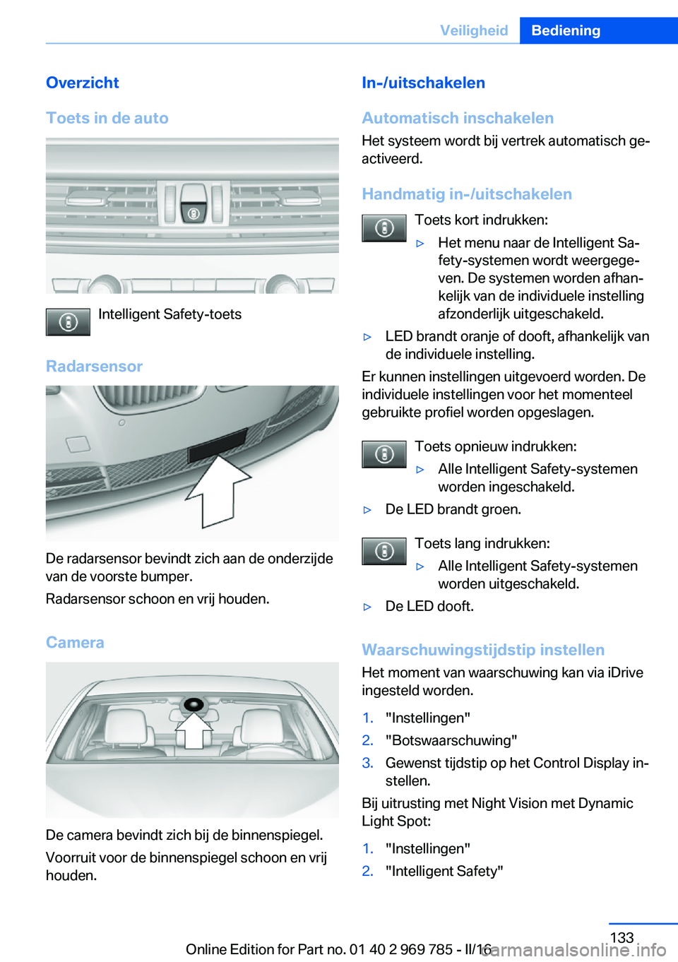 BMW X5 2016 Instructieboekjes (in Dutch) Overzicht
Toets in de auto
Intelligent Safety-toets
Radarsensor
De radarsensor bevindt zich aan de onderzijde
van de voorste bumper.
Radarsensor schoon en vrij houden.
Camera
De camera bevindt zich bi BMW X5 2016 Instructieboekjes (in Dutch) Overzicht
Toets in de auto
Intelligent Safety-toets
Radarsensor
De radarsensor bevindt zich aan de onderzijde
van de voorste bumper.
Radarsensor schoon en vrij houden.
Camera
De camera bevindt zich bi