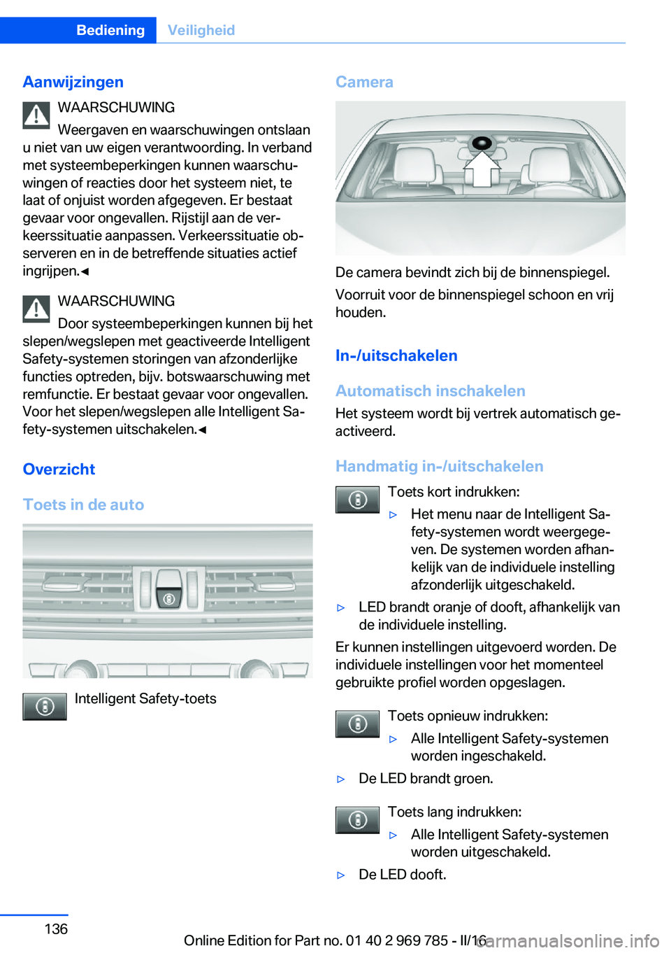 BMW X5 2016 Instructieboekjes (in Dutch) AanwijzingenWAARSCHUWING
Weergaven en waarschuwingen ontslaan
u niet van uw eigen verantwoording. In verband
met systeembeperkingen kunnen waarschu‐
wingen of reacties door het systeem niet, te
laat BMW X5 2016 Instructieboekjes (in Dutch) AanwijzingenWAARSCHUWING
Weergaven en waarschuwingen ontslaan
u niet van uw eigen verantwoording. In verband
met systeembeperkingen kunnen waarschu‐
wingen of reacties door het systeem niet, te
laat