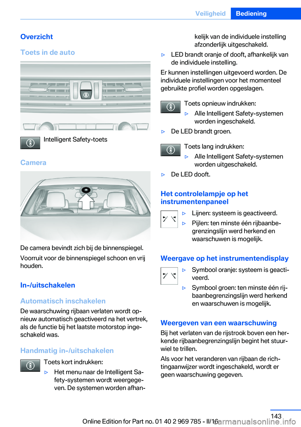 BMW X5 2016 Instructieboekjes (in Dutch) Overzicht
Toets in de auto
Intelligent Safety-toets
Camera
De camera bevindt zich bij de binnenspiegel.
Voorruit voor de binnenspiegel schoon en vrij
houden.
In-/uitschakelen
Automatisch inschakelen
D BMW X5 2016 Instructieboekjes (in Dutch) Overzicht
Toets in de auto
Intelligent Safety-toets
Camera
De camera bevindt zich bij de binnenspiegel.
Voorruit voor de binnenspiegel schoon en vrij
houden.
In-/uitschakelen
Automatisch inschakelen
D