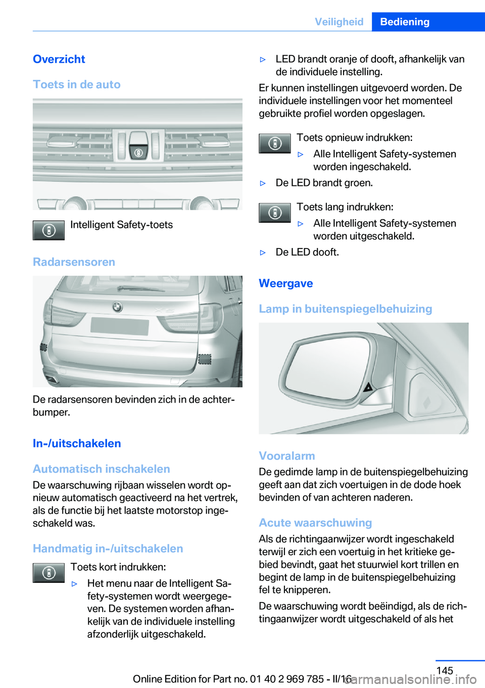 BMW X5 2016 Instructieboekjes (in Dutch) Overzicht
Toets in de auto
Intelligent Safety-toets
Radarsensoren
De radarsensoren bevinden zich in de achter‐
bumper.
In-/uitschakelen
Automatisch inschakelen De waarschuwing rijbaan wisselen wordt BMW X5 2016 Instructieboekjes (in Dutch) Overzicht
Toets in de auto
Intelligent Safety-toets
Radarsensoren
De radarsensoren bevinden zich in de achter‐
bumper.
In-/uitschakelen
Automatisch inschakelen De waarschuwing rijbaan wisselen wordt