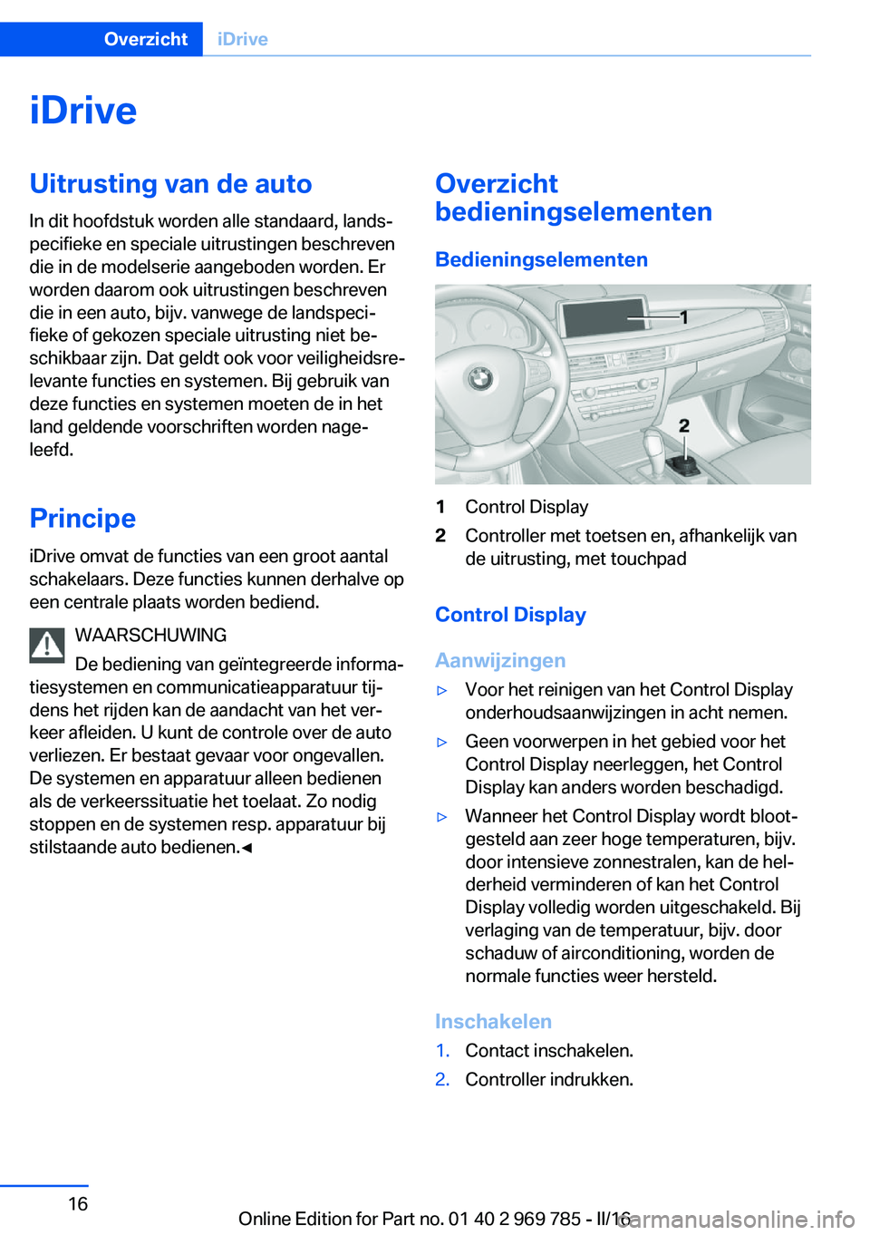 BMW X5 2016  Instructieboekjes (in Dutch) iDriveUitrusting van de auto
In dit hoofdstuk worden alle standaard, lands‐
pecifieke en speciale uitrustingen beschreven
die in de modelserie aangeboden worden. Er
worden daarom ook uitrustingen be