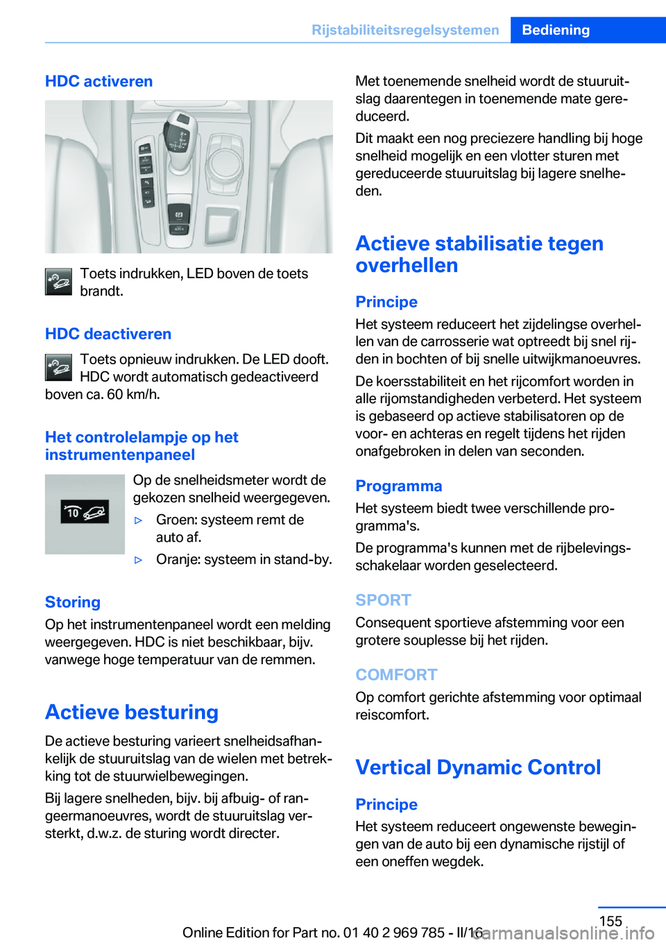 BMW X5 2016 Instructieboekjes (in Dutch) HDC activeren
Toets indrukken, LED boven de toets
brandt.
HDC deactiveren Toets opnieuw indrukken. De LED dooft.
HDC wordt automatisch gedeactiveerd
boven ca. 60 km/h.
Het controlelampje op het
instru BMW X5 2016 Instructieboekjes (in Dutch) HDC activeren
Toets indrukken, LED boven de toets
brandt.
HDC deactiveren Toets opnieuw indrukken. De LED dooft.
HDC wordt automatisch gedeactiveerd
boven ca. 60 km/h.
Het controlelampje op het
instru