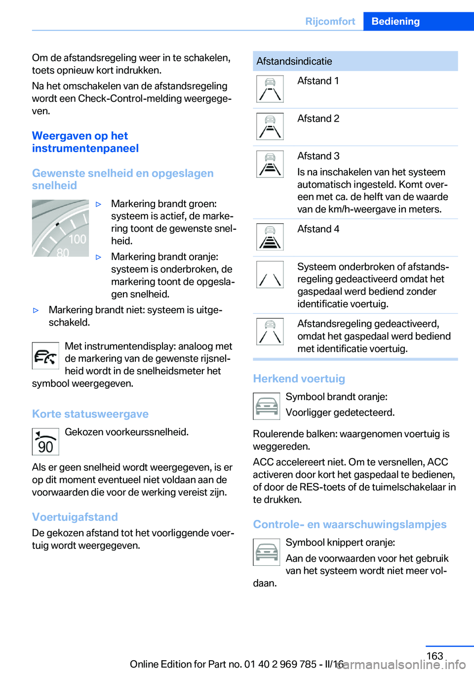 BMW X5 2016 Instructieboekjes (in Dutch) Om de afstandsregeling weer in te schakelen,
toets opnieuw kort indrukken.
Na het omschakelen van de afstandsregeling
wordt een Check-Control-melding weergege‐
ven.
Weergaven op het
instrumentenpane BMW X5 2016 Instructieboekjes (in Dutch) Om de afstandsregeling weer in te schakelen,
toets opnieuw kort indrukken.
Na het omschakelen van de afstandsregeling
wordt een Check-Control-melding weergege‐
ven.
Weergaven op het
instrumentenpane