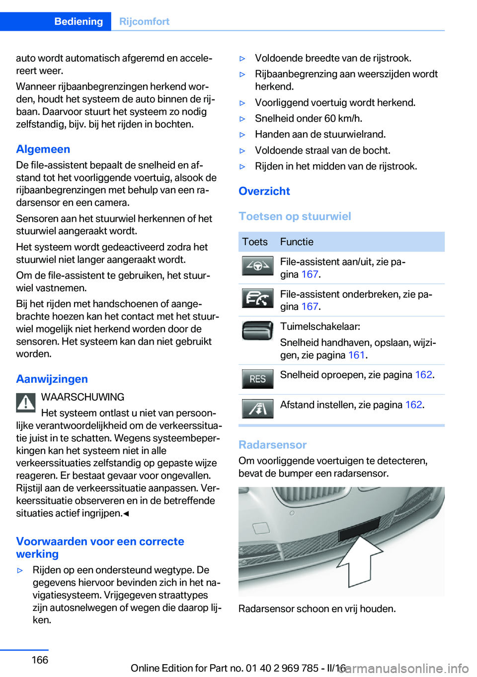 BMW X5 2016 Instructieboekjes (in Dutch) auto wordt automatisch afgeremd en accele‐
reert weer.
Wanneer rijbaanbegrenzingen herkend wor‐
den, houdt het systeem de auto binnen de rij‐
baan. Daarvoor stuurt het systeem zo nodig
zelfstand BMW X5 2016 Instructieboekjes (in Dutch) auto wordt automatisch afgeremd en accele‐
reert weer.
Wanneer rijbaanbegrenzingen herkend wor‐
den, houdt het systeem de auto binnen de rij‐
baan. Daarvoor stuurt het systeem zo nodig
zelfstand