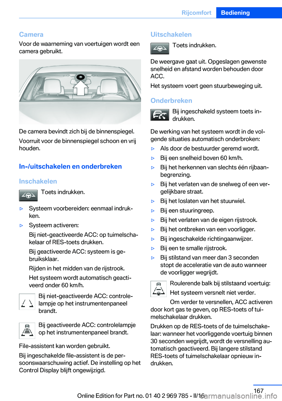 BMW X5 2016 Instructieboekjes (in Dutch) CameraVoor de waarneming van voertuigen wordt een
camera gebruikt.
De camera bevindt zich bij de binnenspiegel.
Voorruit voor de binnenspiegel schoon en vrij
houden.
In-/uitschakelen en onderbreken
In BMW X5 2016 Instructieboekjes (in Dutch) CameraVoor de waarneming van voertuigen wordt een
camera gebruikt.
De camera bevindt zich bij de binnenspiegel.
Voorruit voor de binnenspiegel schoon en vrij
houden.
In-/uitschakelen en onderbreken
In