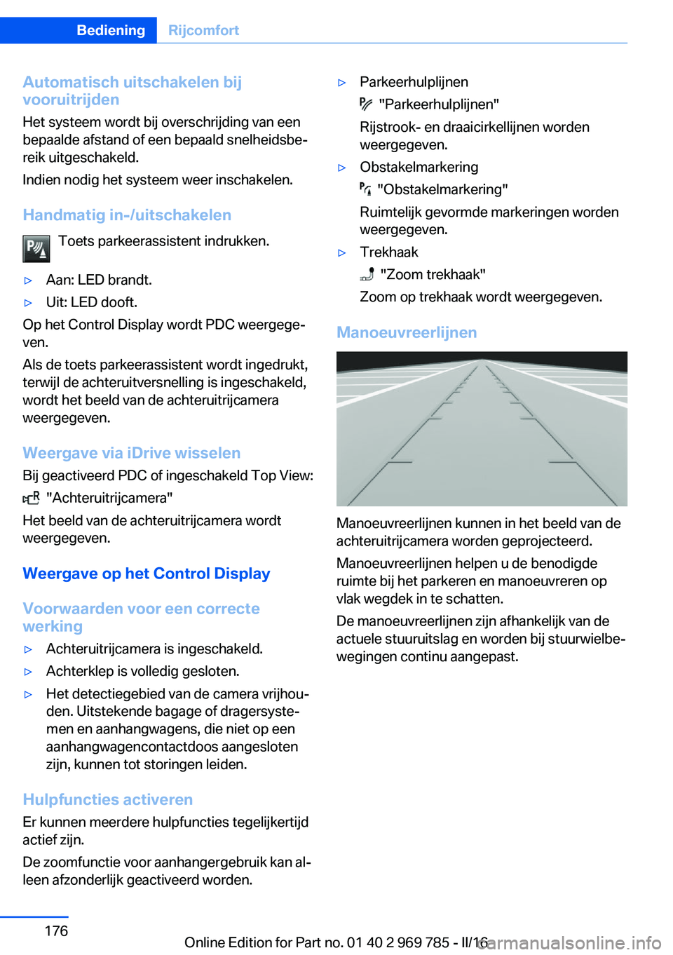 BMW X5 2016 Instructieboekjes (in Dutch) Automatisch uitschakelen bij
vooruitrijden
Het systeem wordt bij overschrijding van een
bepaalde afstand of een bepaald snelheidsbe‐
reik uitgeschakeld.
Indien nodig het systeem weer inschakelen.
Ha BMW X5 2016 Instructieboekjes (in Dutch) Automatisch uitschakelen bij
vooruitrijden
Het systeem wordt bij overschrijding van een
bepaalde afstand of een bepaald snelheidsbe‐
reik uitgeschakeld.
Indien nodig het systeem weer inschakelen.
Ha