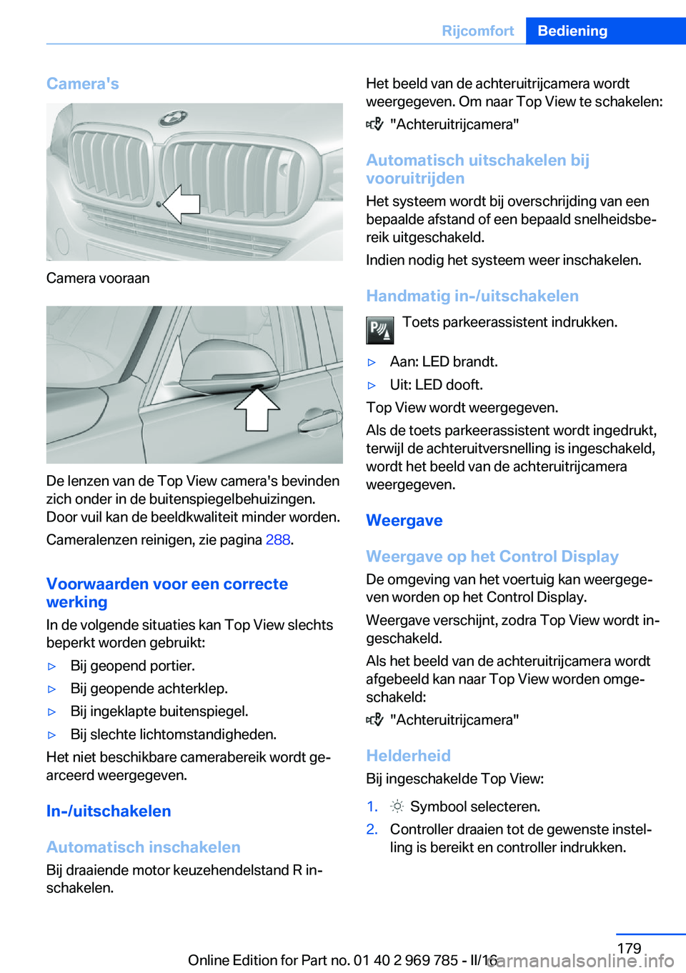 BMW X5 2016 Instructieboekjes (in Dutch) Camera's
Camera vooraan
De lenzen van de Top View camera's bevinden
zich onder in de buitenspiegelbehuizingen.
Door vuil kan de beeldkwaliteit minder worden.
Cameralenzen reinigen, zie pagina BMW X5 2016 Instructieboekjes (in Dutch) Camera's
Camera vooraan
De lenzen van de Top View camera's bevinden
zich onder in de buitenspiegelbehuizingen.
Door vuil kan de beeldkwaliteit minder worden.
Cameralenzen reinigen, zie pagina