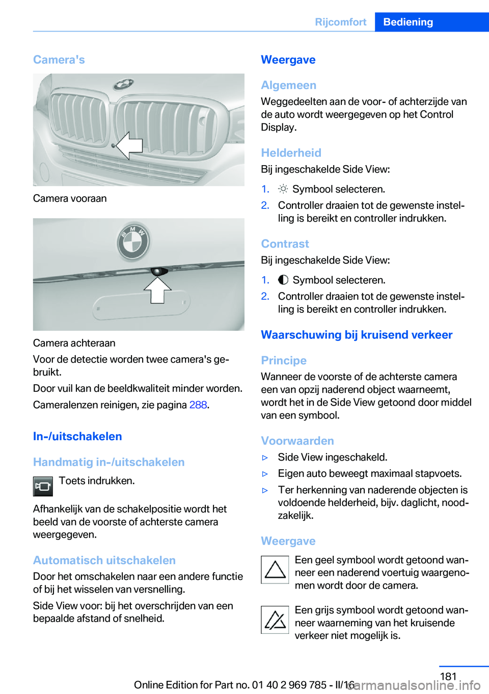 BMW X5 2016 Instructieboekjes (in Dutch) Camera's
Camera vooraan
Camera achteraan
Voor de detectie worden twee camera's ge‐
bruikt.
Door vuil kan de beeldkwaliteit minder worden.
Cameralenzen reinigen, zie pagina 288.
In-/uitschak BMW X5 2016 Instructieboekjes (in Dutch) Camera's
Camera vooraan
Camera achteraan
Voor de detectie worden twee camera's ge‐
bruikt.
Door vuil kan de beeldkwaliteit minder worden.
Cameralenzen reinigen, zie pagina 288.
In-/uitschak